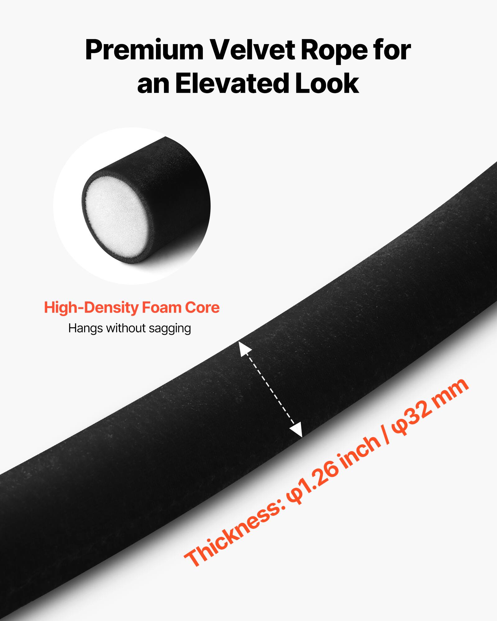 Premium Velvet Rope for an Elevated Look

High-Density Foam Core
Hangs without sagging

Thickness: 1.26 inch / 32 mm