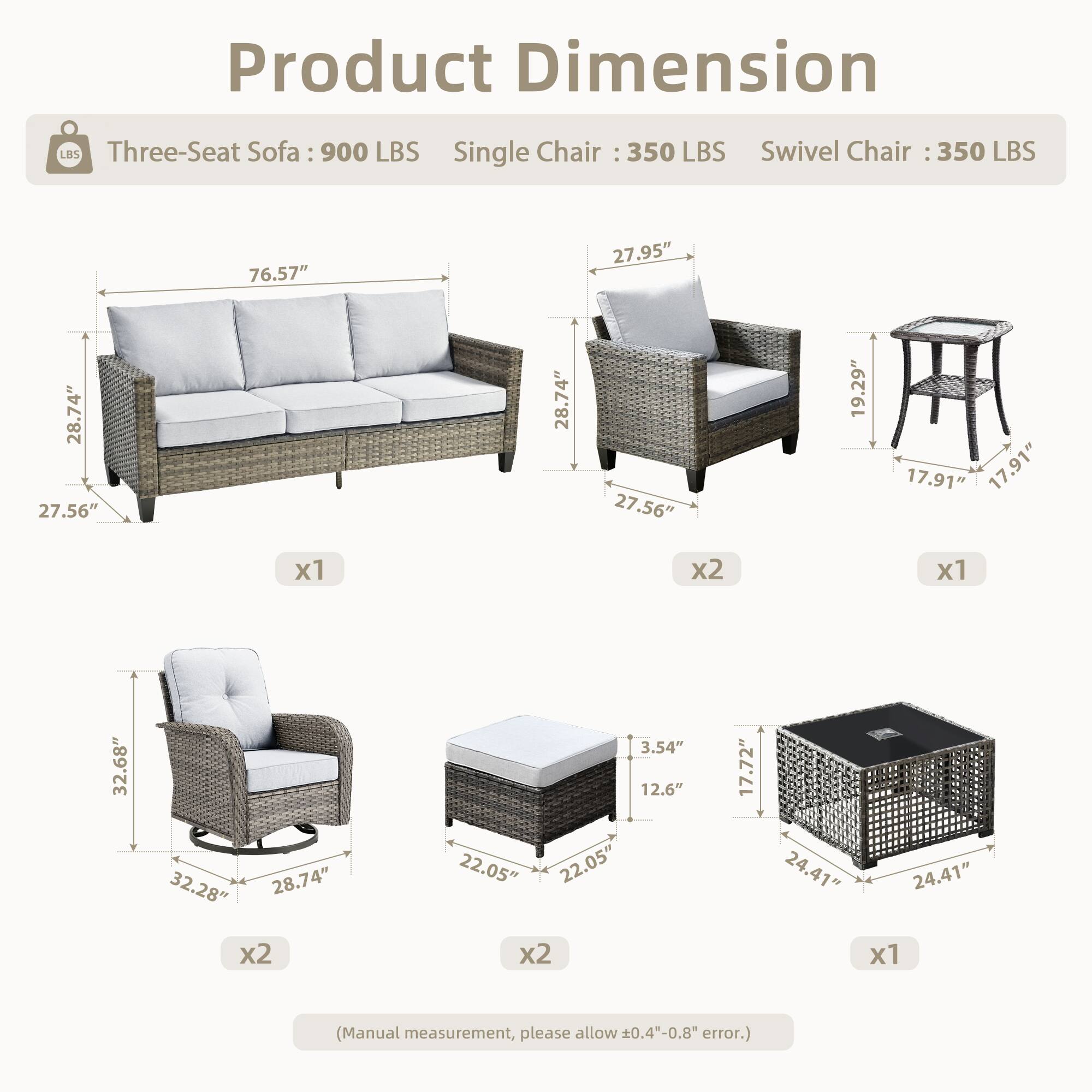 Product Dimension

Three-Seat Sofa: 900 LBS  
Single Chair: 350 LBS  
Swivel Chair: 350 LBS  

- Three-Seat Sofa: 76.57" x 27.95" x 28.74" x 27.56" x 28.74" x 27.56"  
- Single Chair: 27.95" x 28.74" x 27.56" x 19.29" x 17.91" x 17.91"  
- Swivel Chair: 32.68" x 32.28" x 28.74" x 3.54" x 12.6" x 22.05" x 22.05" x 17.72" x 24.41" x 24.41"  

(Manual measurement, please allow 0.4"-0.8" error.)