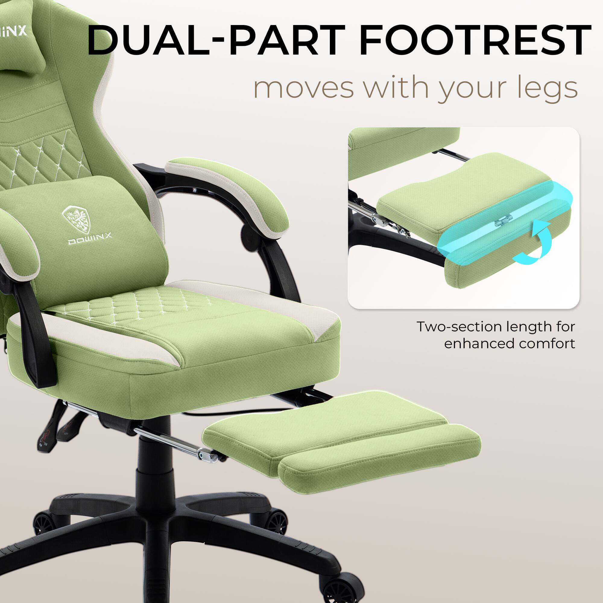 DUAL-PART FOOTREST  
moves with your legs  

Two-section length for enhanced comfort