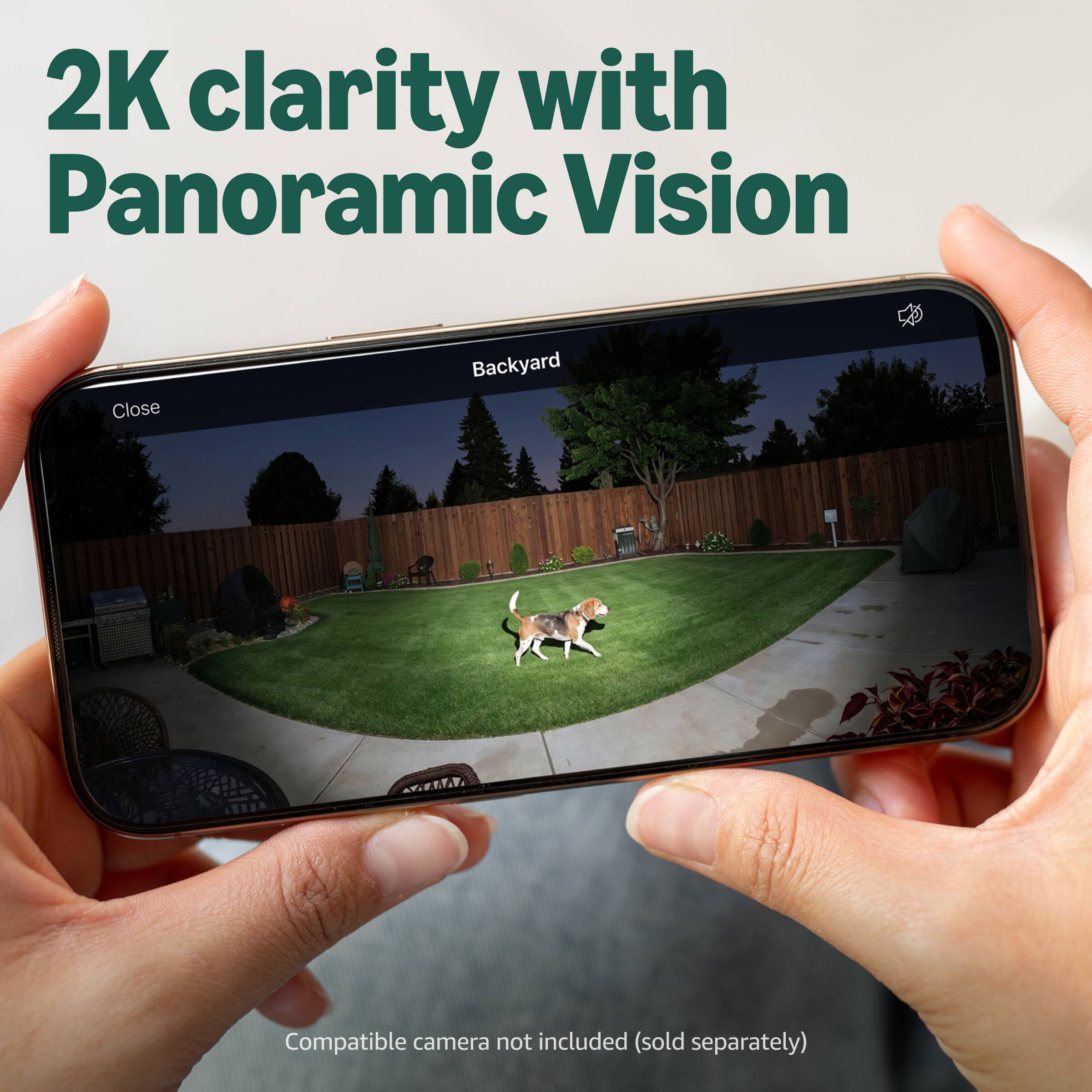 2K clarity with Panoramic Vision  
Close Backyard  
Compatible camera not included (sold separately)