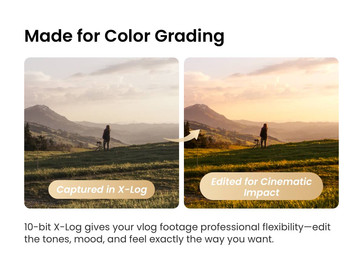 Made for Color Grading  
Captured in X-Log  
Edited for Cinematic Impact  

10-bit X-Log gives your vlog footage professional flexibility—edit the tones, mood, and feel exactly the way you want.