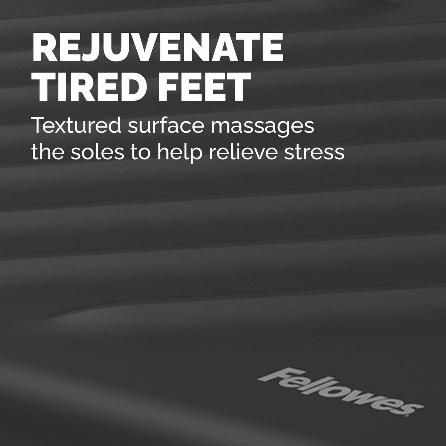 REJUVENATE TIRED FEET

Textured surface massages the soles to help relieve stress

Fellowes