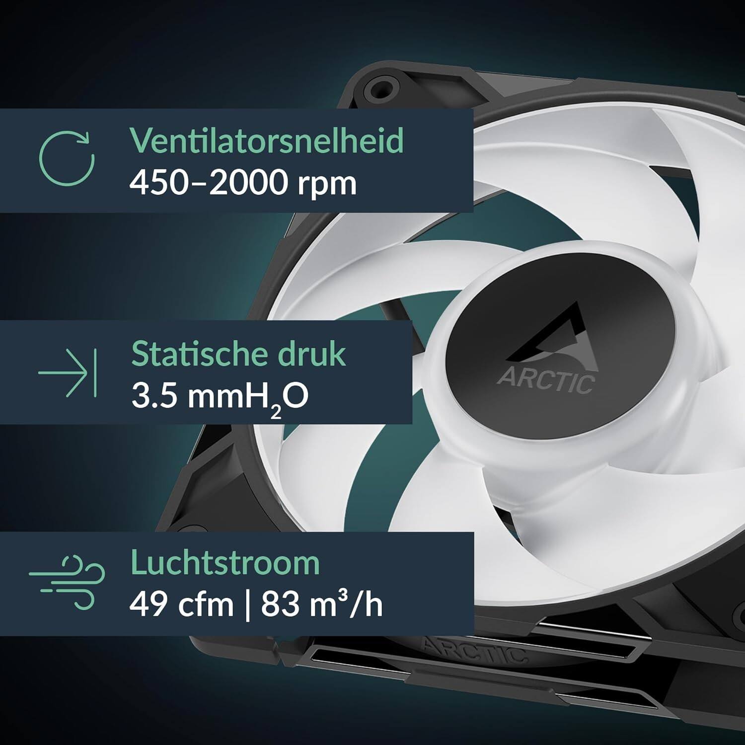 Ventilatorsnelheid: 450-2000 rpm  
Statische druk: 3.5 mmH₂O  
Luchtstroom: 49 cfm | 83 m³/h  
ARCTIC