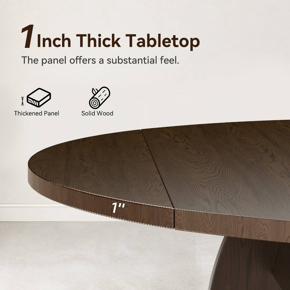 1 Inch Thick Tabletop  
The panel offers a substantial feel.  
Thickened Panel  
Solid Wood  
1"