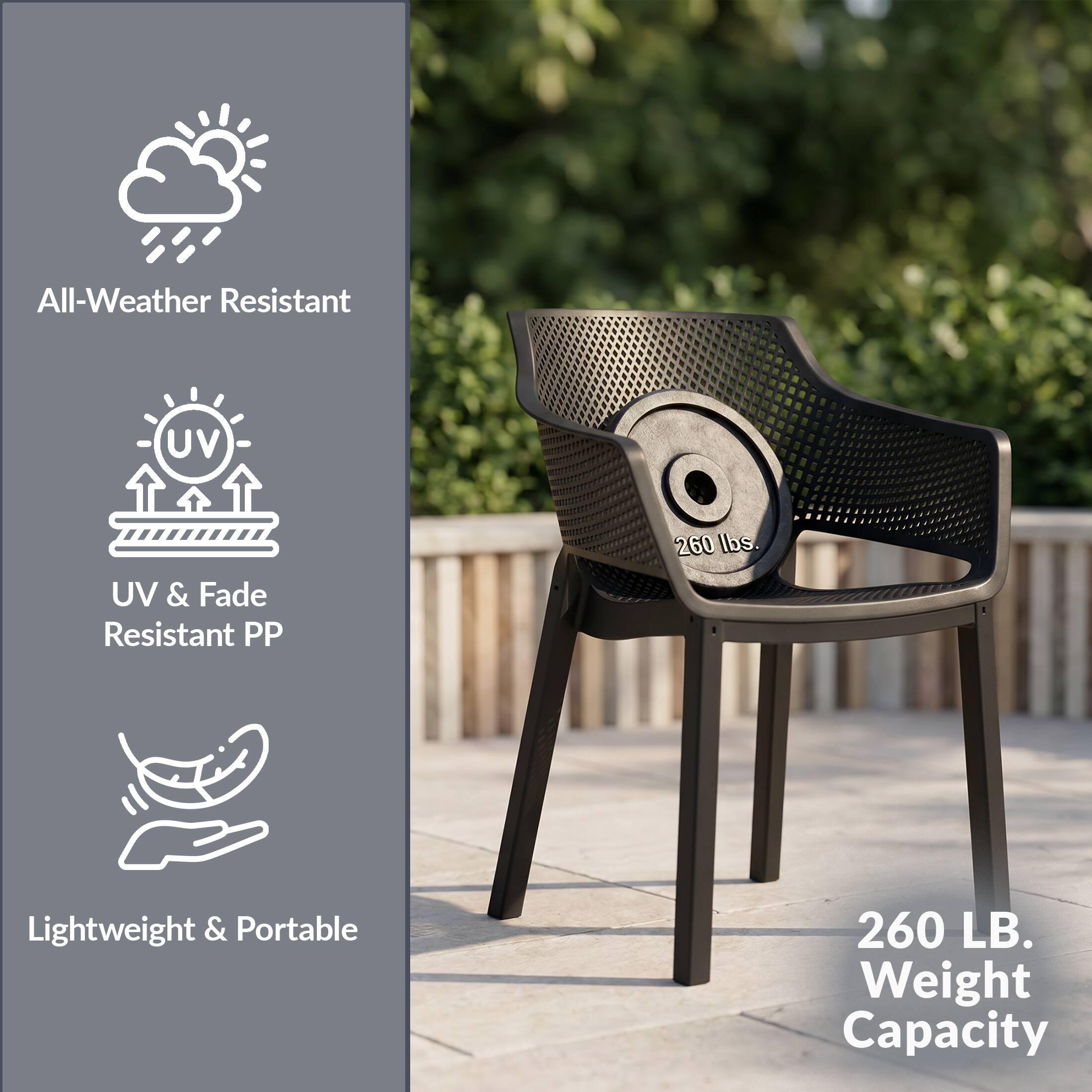 All-Weather Resistant  
UV & Fade Resistant PP  
Lightweight & Portable  
260 LB. Weight Capacity