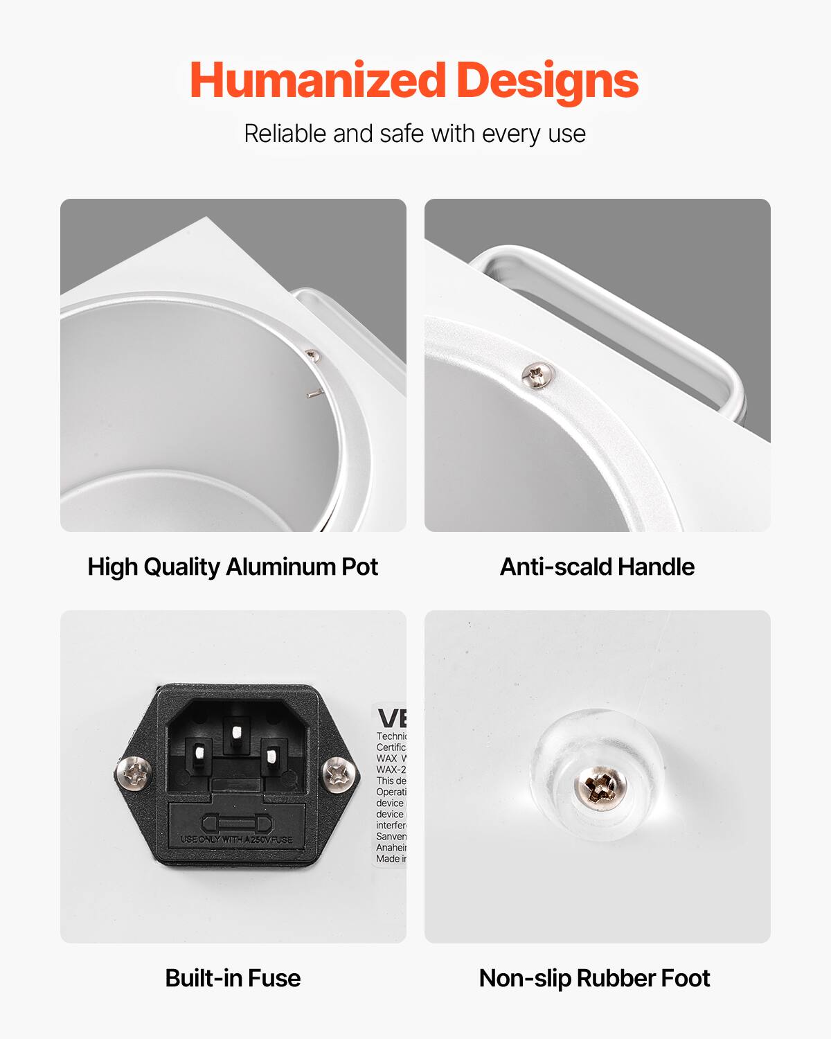 Humanized Designs  
Reliable and safe with every use  

High Quality Aluminum Pot  
Anti-scald Handle  
Built-in Fuse  
Non-slip Rubber Foot  

VE  
Technik Certific  
WAX v  
WAX-2  
This de Operati device device interfer Sanven Anaheir Made ir  

USE ONLY WITH 250V FUSE