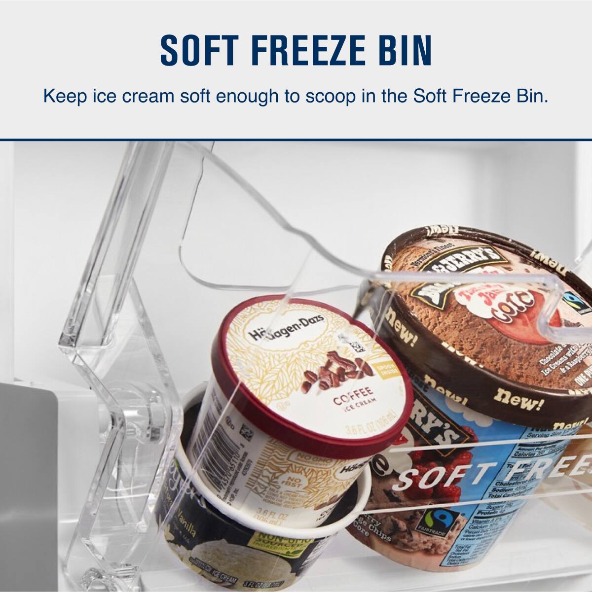 SOFT FREEZE BIN  
Keep ice cream soft enough to scoop in the Soft Freeze Bin.

- Tizen
- Veriicne GJERRYS new!
- Jan corO H Gagen-Dazs AR new!
- with SPoOE Chocolate Creams aspens Ice & A ONE COFFEE CREAM nowel new!
- ICE 3.6FL.OZ (106mL)
- RY'S nouel E Senvis NO Ceiecler GR
- AL ii SOFT FREE NO BST Todal!
- 36 7 Prodeco Omann OZ ge r H Vanilla Core Chips
- FAIRTRADE Cad NUN-UV ddd ICE CREAM BR