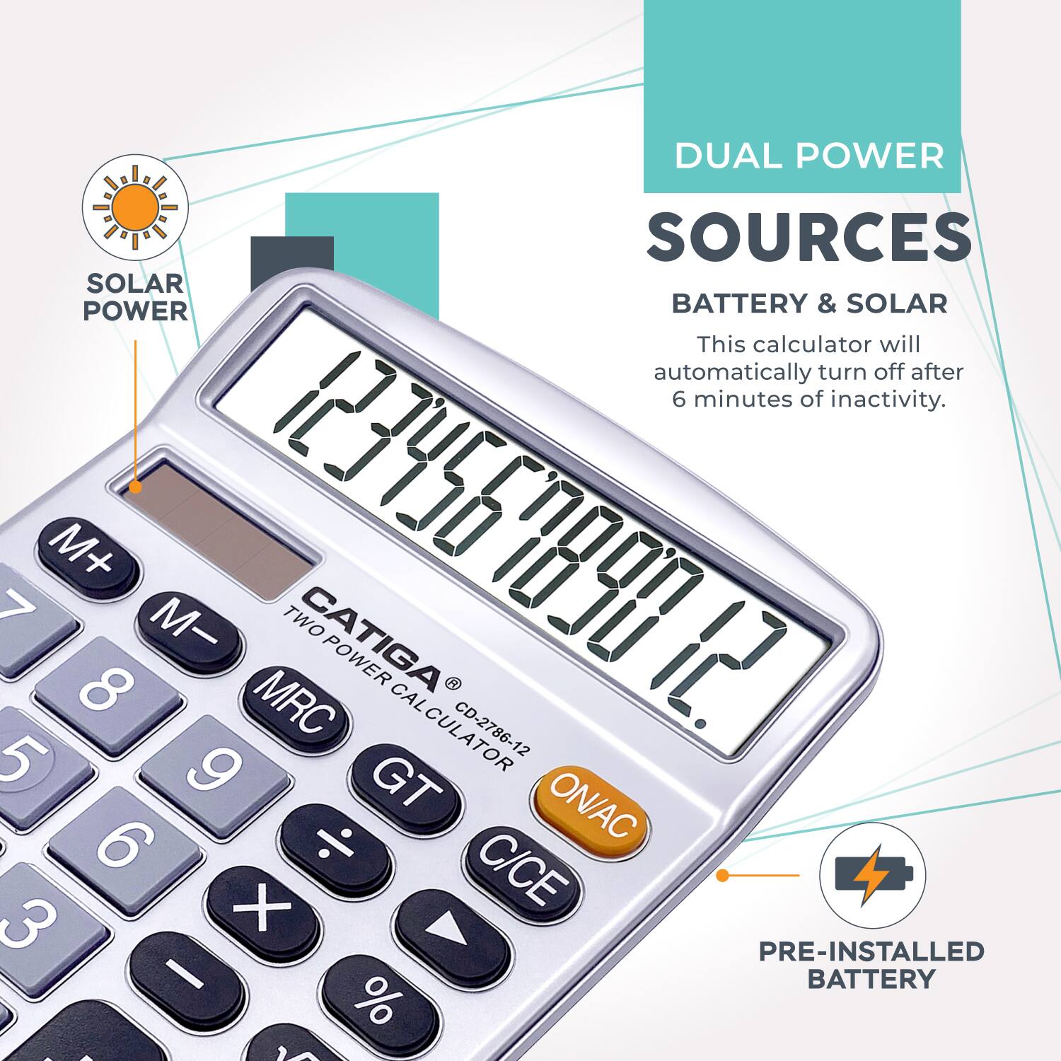 DUAL POWER SOURCES  
BATTERY & SOLAR  

This calculator will automatically turn off after 6 minutes of inactivity.  

CATIGA  
TWO POWER CALCULATOR  
CD-2786-12  

PRE-INSTALLED BATTERY