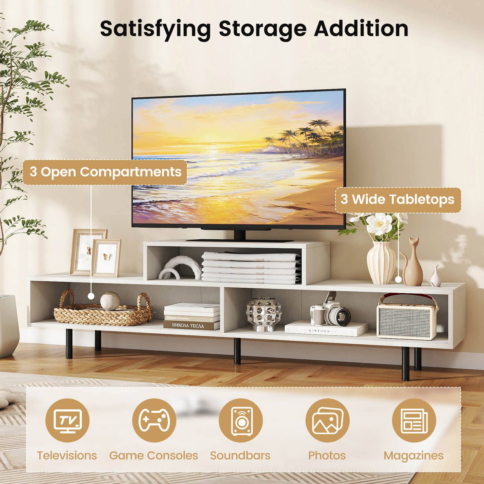 Satisfying Storage Addition  
3 Open Compartments  
3 Wide Tabletops  

TV + Televisions  
Game Consoles  
Soundbars  
Photos  
Magazines