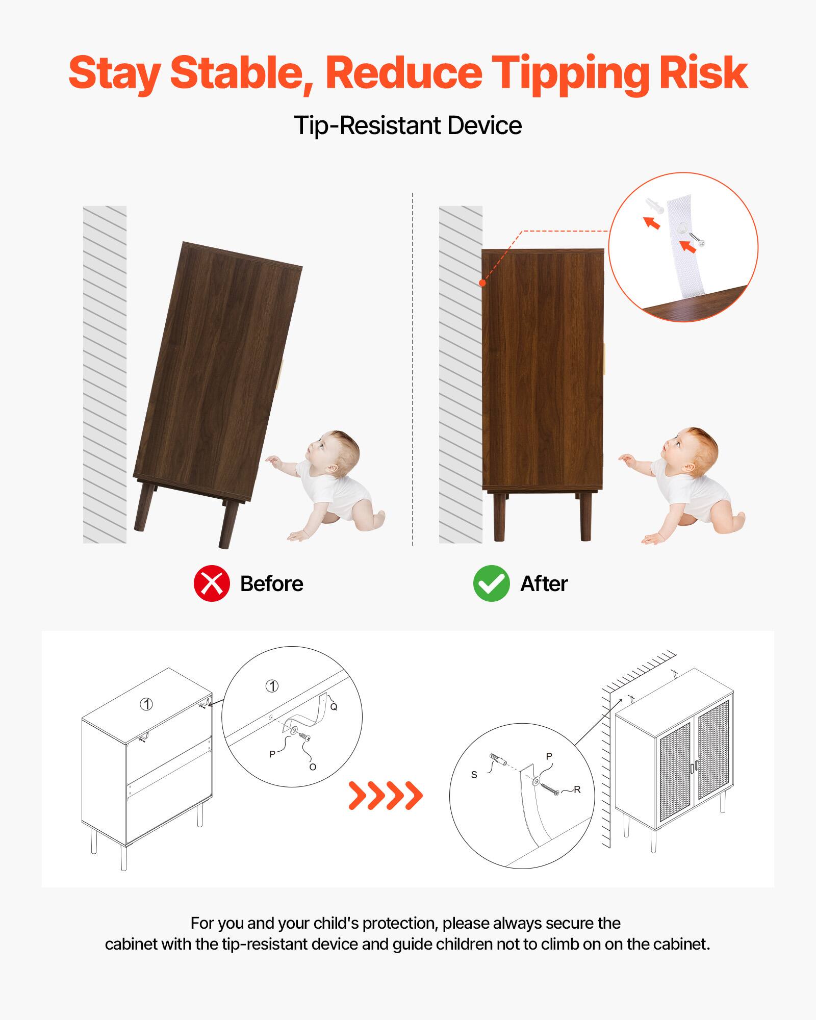 Stay Stable, Reduce Tipping Risk  
Tip-Resistant Device

Before  
After

For you and your child's protection, please always secure the cabinet with the tip-resistant device and guide children not to climb on the cabinet.