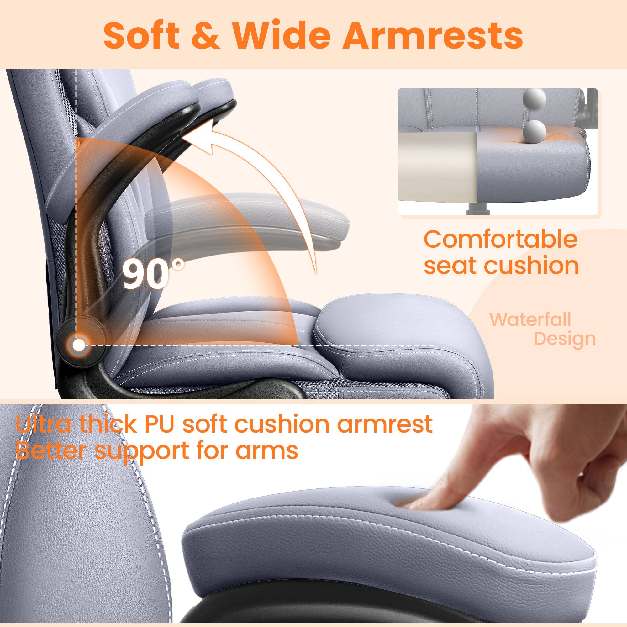 Soft & Wide Armrests

90°

Comfortable seat cushion

Waterfall Design

Ultra thick PU soft cushion armrest

Better support for arms