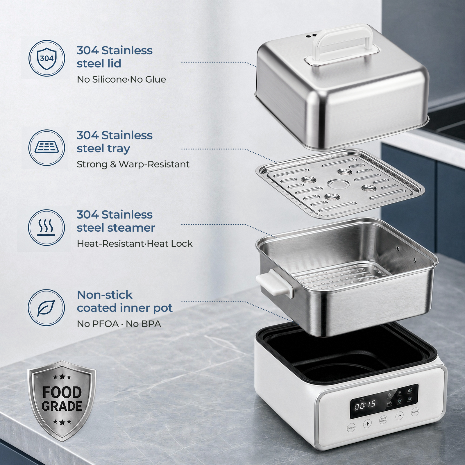 304 Stainless steel lid  
No Silicone-No Glue

304 Stainless steel tray  
Strong & Warp-Resistant

304 Stainless steel steamer  
Heat-Resistant-Heat Lock

Non-stick coated inner pot  
No PFOA No BPA

FOOD GRADE