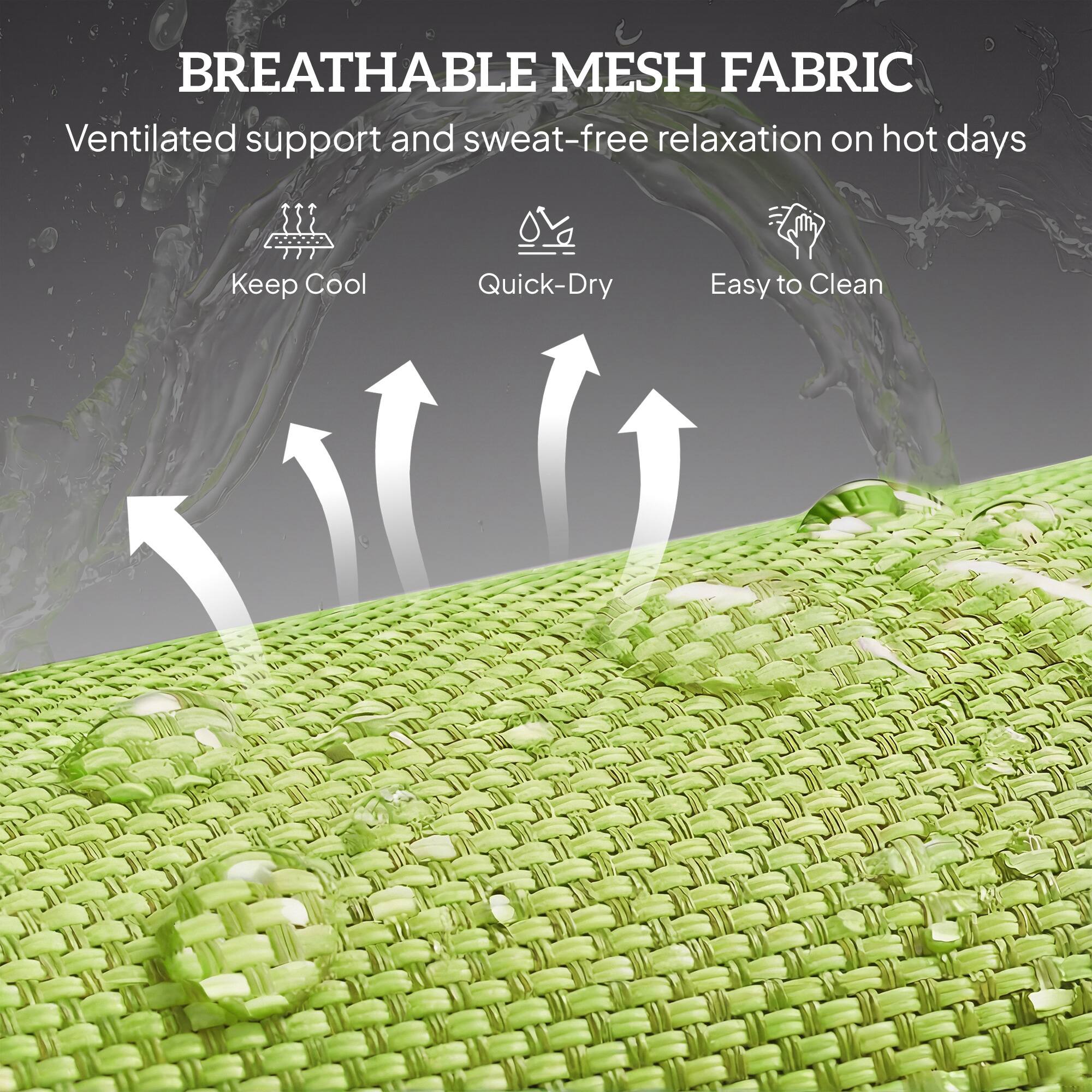 BREATHABLE MESH FABRIC  
Ventilated support and sweat-free relaxation on hot days  

- Keep Cool  
- Quick-Dry  
- Easy to Clean