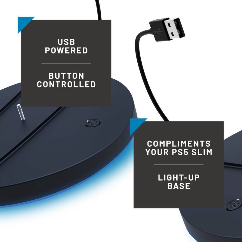 USB POWERED  
BUTTON CONTROLLED  

COMPLIMENTS YOUR PS5 SLIM  
LIGHT-UP BASE
