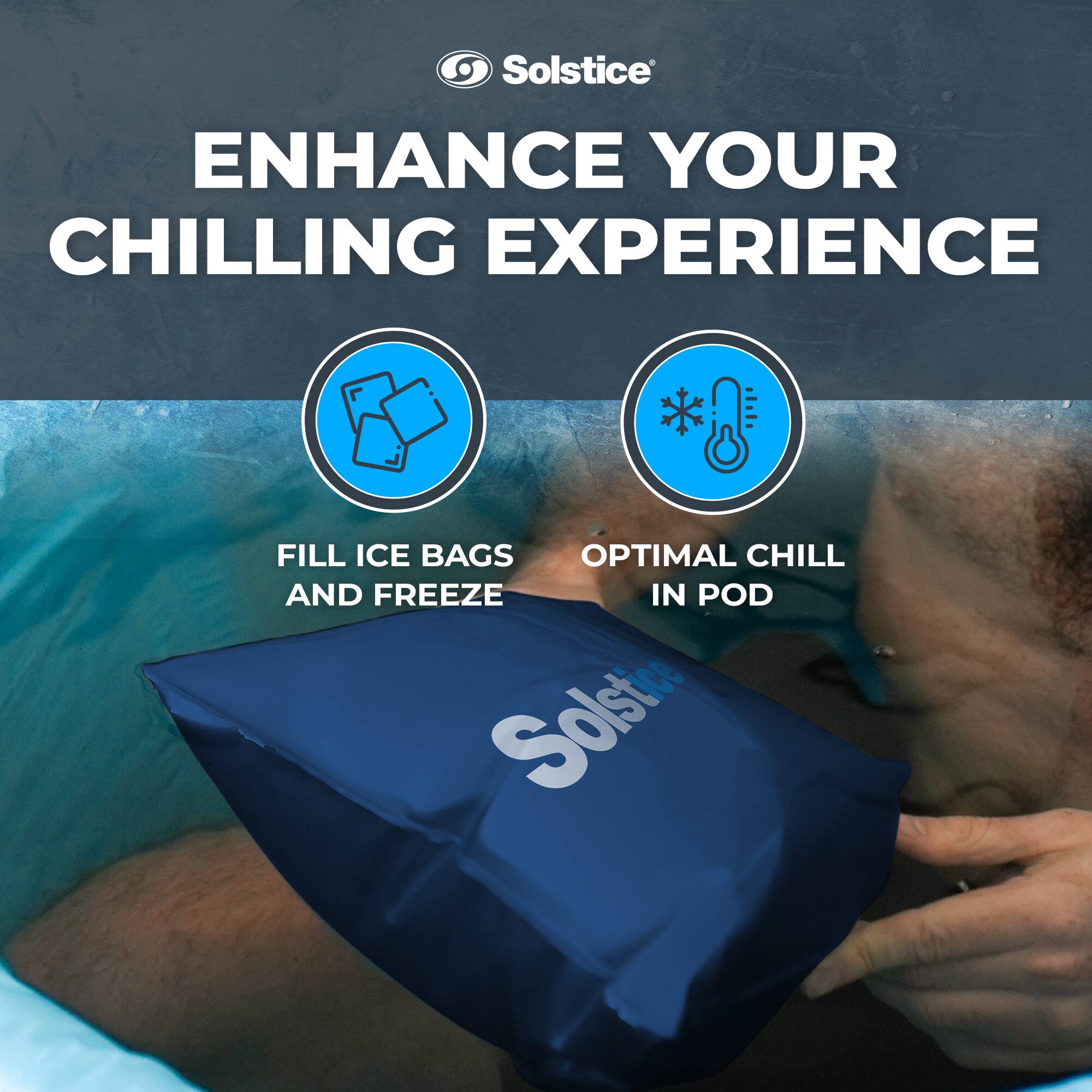 Solstice  
ENHANCE YOUR CHILLING EXPERIENCE  

FILL ICE BAGS AND FREEZE  
OPTIMAL CHILL IN POD