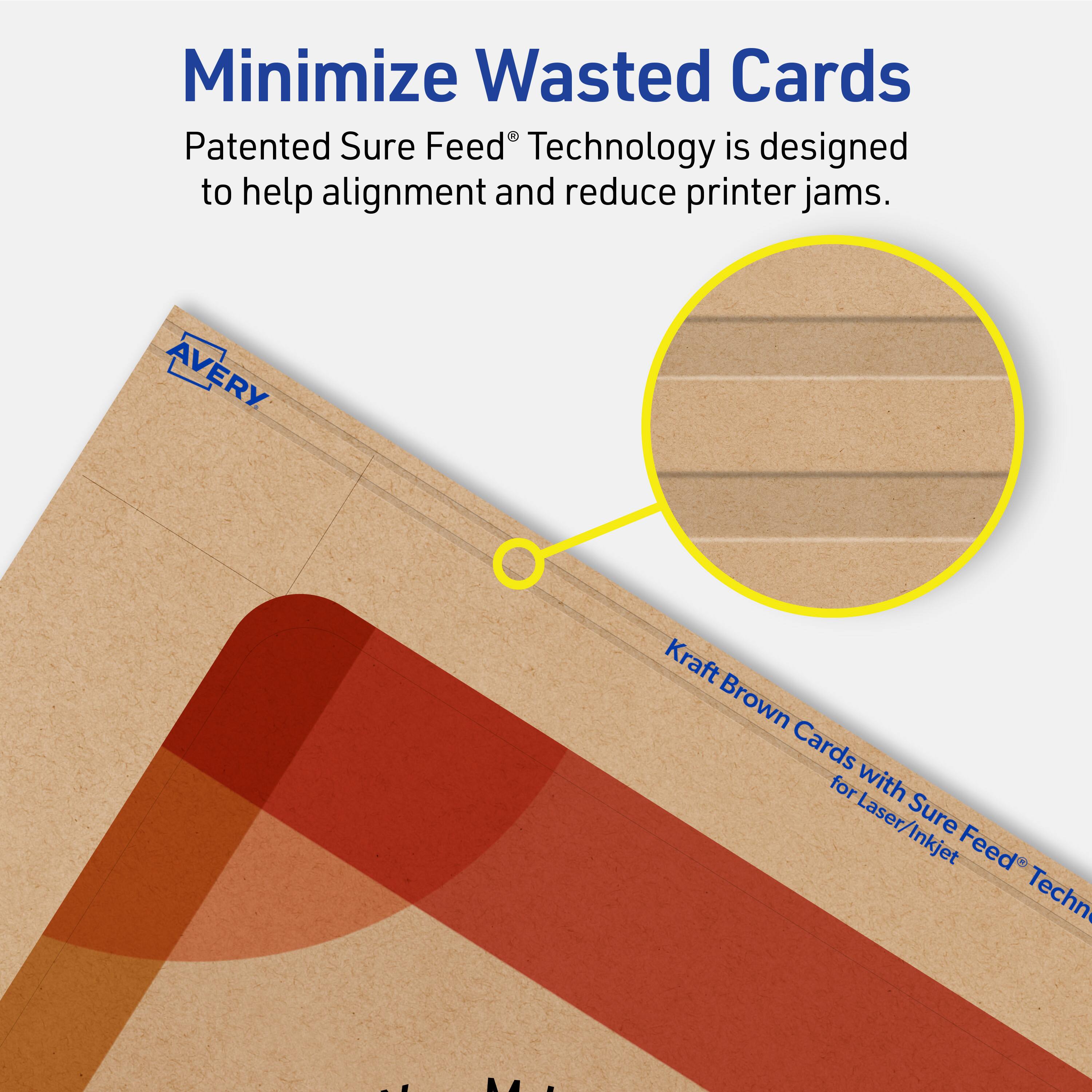 Minimize Wasted Cards

Patented Sure Feed® Technology is designed to help alignment and reduce printer jams.

AVERY Kraft Brown Cards for Laser/Inkjet Sure Feed® Technology