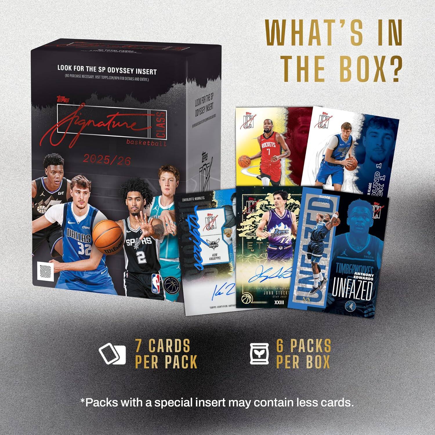 WHAT'S IN THE BOX?  
LOOK FOR THE SP ODYSSEY INSERT  
INSERT N PCHES REEESSARE - TOPPS TtPPNe Fo IITARS IND ENTRE F TES 00 J07SE NETS A CLASS R P basketball ROCKETS 2025/26  
D FLACG UND TXS INIBNITS GS AT 2/5  
A D5 DALLAS SPMAS SP AS scripts 32 Wilse 2 KGPP 142 EN HlE JER1 Ps XXIII STUCK - UNFARED 55 UNFAZED TIMBERWOLVES, ASTHONY EDWARDS - STE TAT 7 CARDS  
6 PACKS PER BOX *Packs with a special insert may contain less cards.