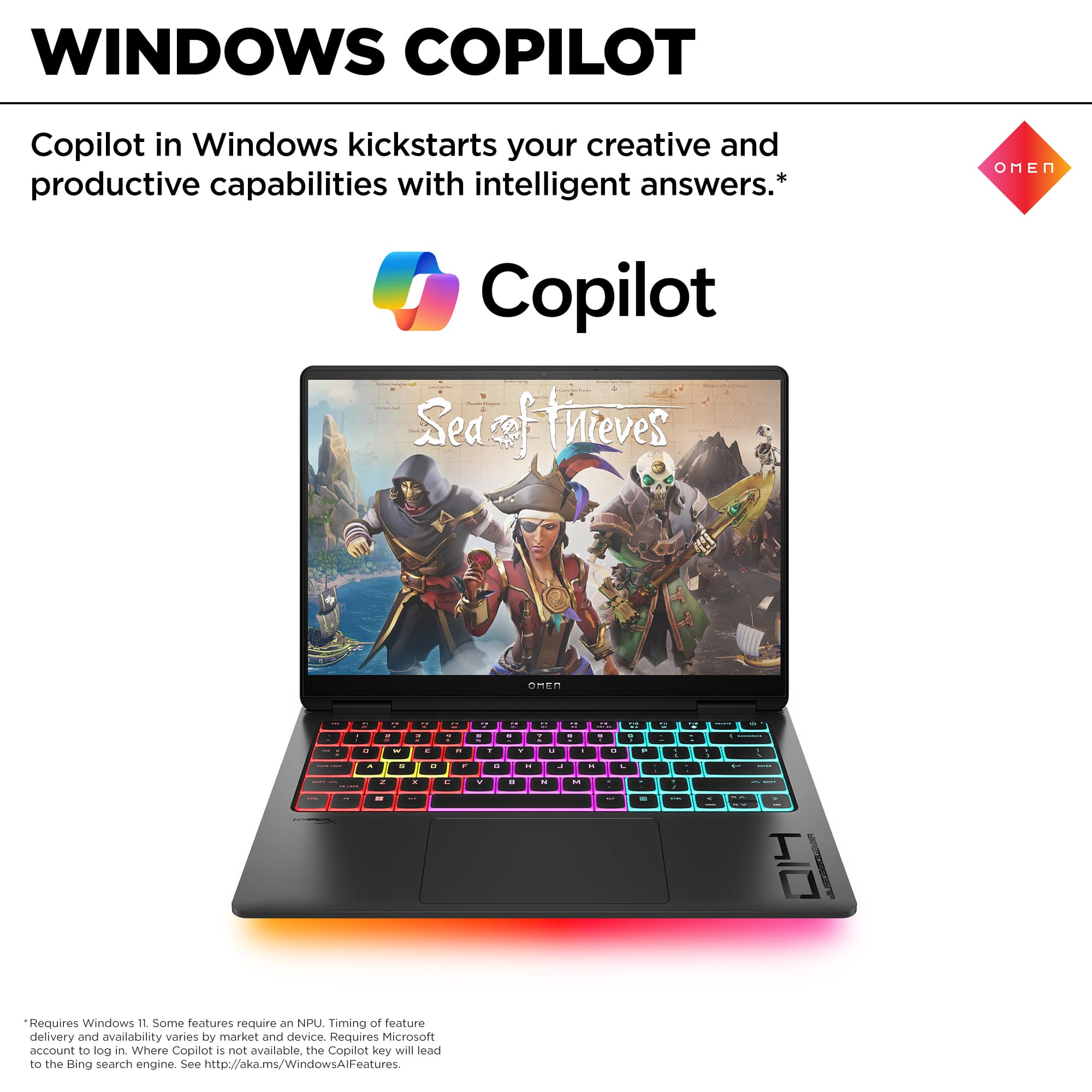 Windows Copilot Copilot in Windows kickstarts your creative and productive capabilities with intelligent answers. Omen i d - i - . L 1 L - . - 1 - + to + 5 + . . - - - - - - - I - a . . . - - - . I - - - - - I Requires Windows 11 some features require an NPU. Timing of feature delivery and availability varies by market and device. Requires Microsoft account to look in Where Copilot is not available, the Copilot key will lead to the Bing search engine. See <http://aka.ms/WindowsAlFeatures>