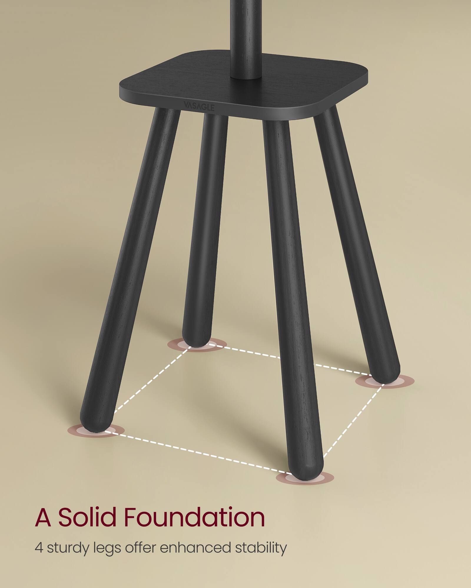 A Solid Foundation  
4 sturdy legs offer enhanced stability