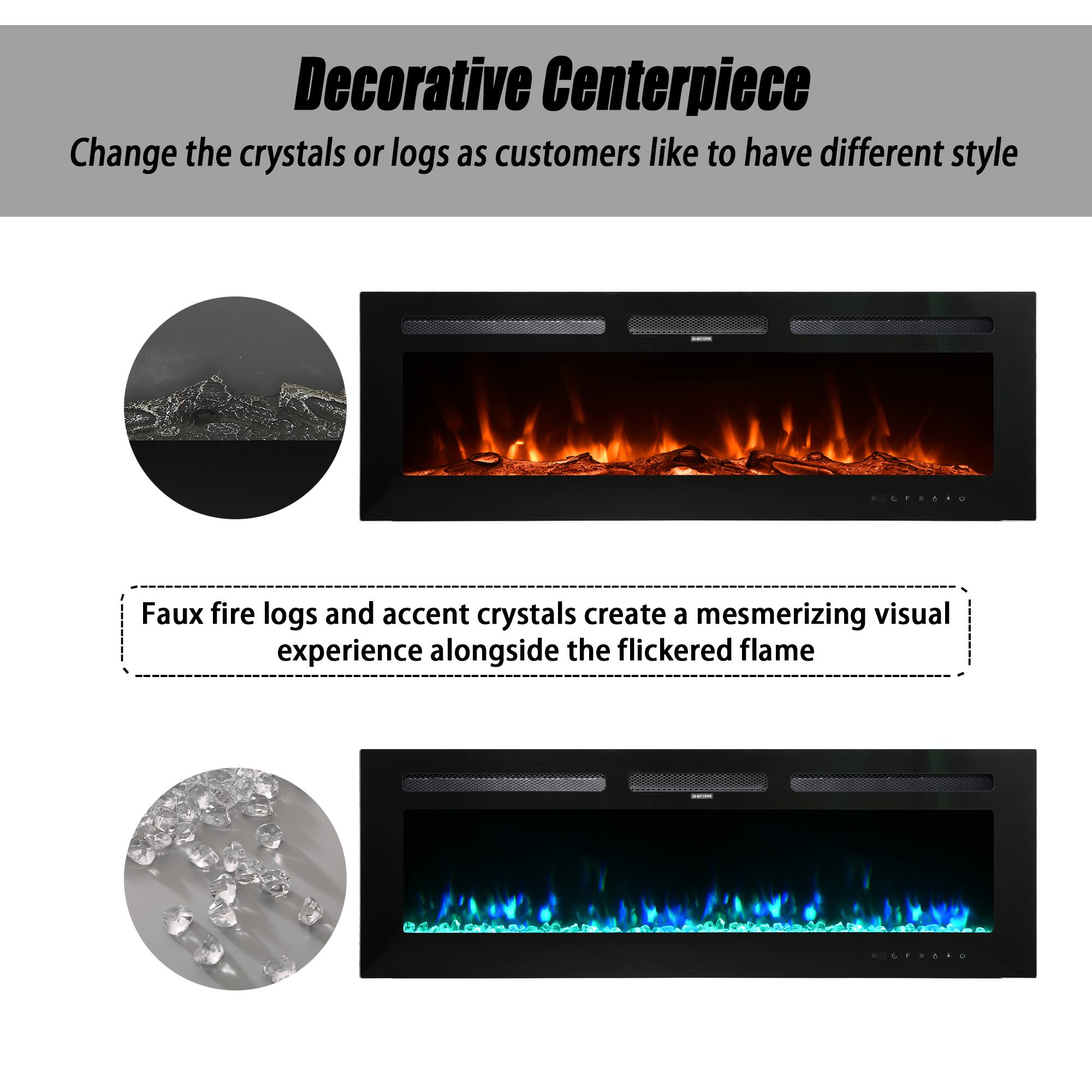 Decorative Centerpiece

Change the crystals or logs as customers like to have different style

Faux fire logs and accent crystals create a mesmerizing visual experience alongside the flickered flame