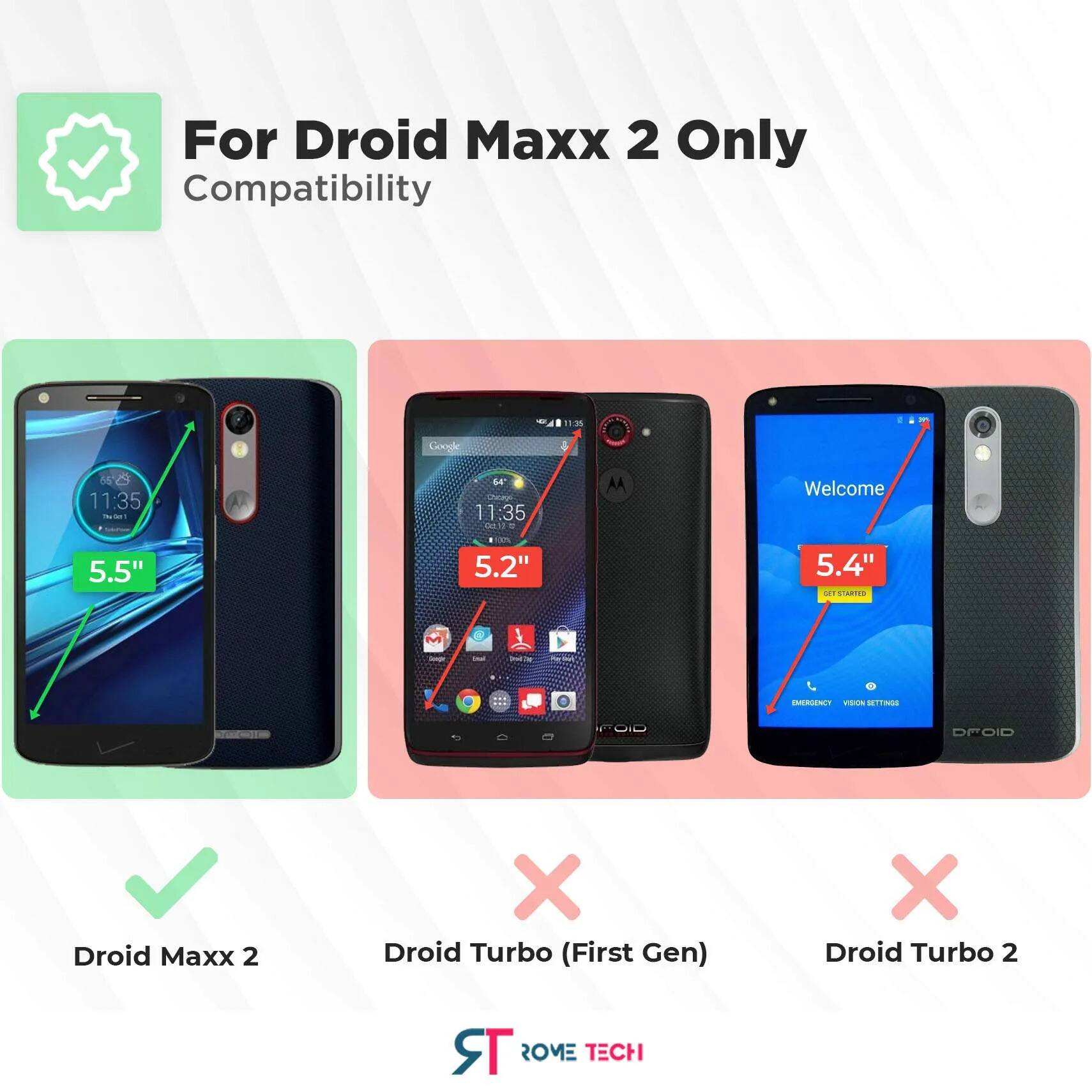For Droid Maxx 2 Only Compatibility

- Droid Maxx 2 ✓
- Droid Turbo (First Gen) ✗
- Droid Turbo 2 ✗

5.5"  
5.2"  
5.4"  

ROME TECH