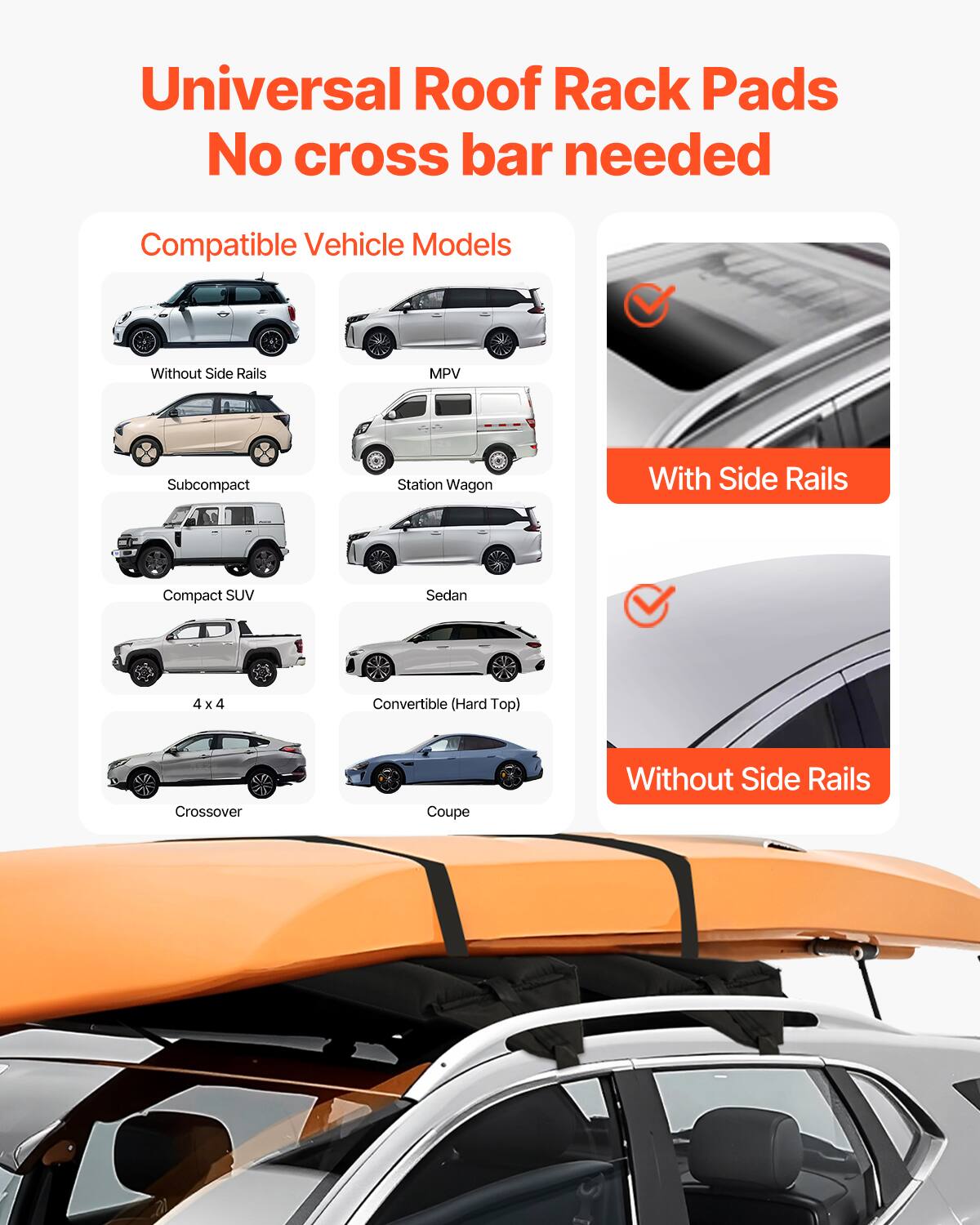 Universal Roof Rack Pads  
No cross bar needed  

Compatible Vehicle Models  

Without Side Rails  
MPV  
Subcompact  
Station Wagon  
Compact SUV  
Sedan  
4 x 4  
Convertible (Hard Top)  
Crossover  
Coupe  

With Side Rails  

Without Side Rails