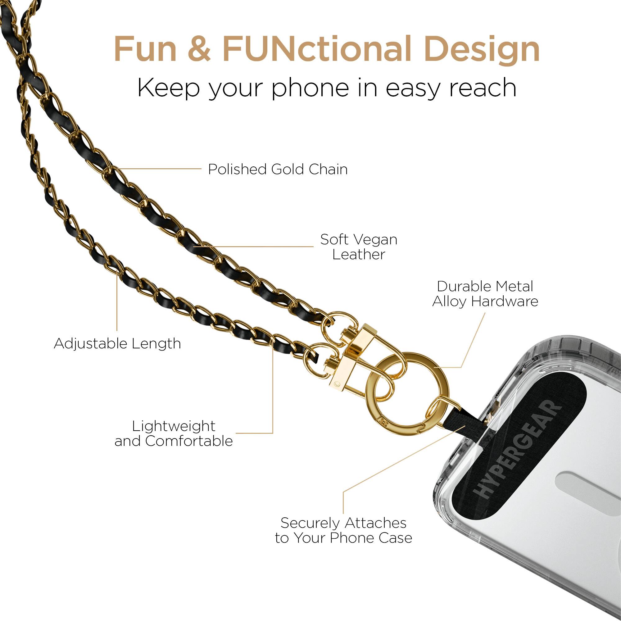 Fun & FUNctional Design  
Keep your phone in easy reach  

- Polished Gold Chain  
- Soft Vegan Leather  
- Durable Metal Alloy Hardware  
- Adjustable Length  
- Lightweight and Comfortable  
- Securely Attaches to Your Phone Case  

HYPERGEAR