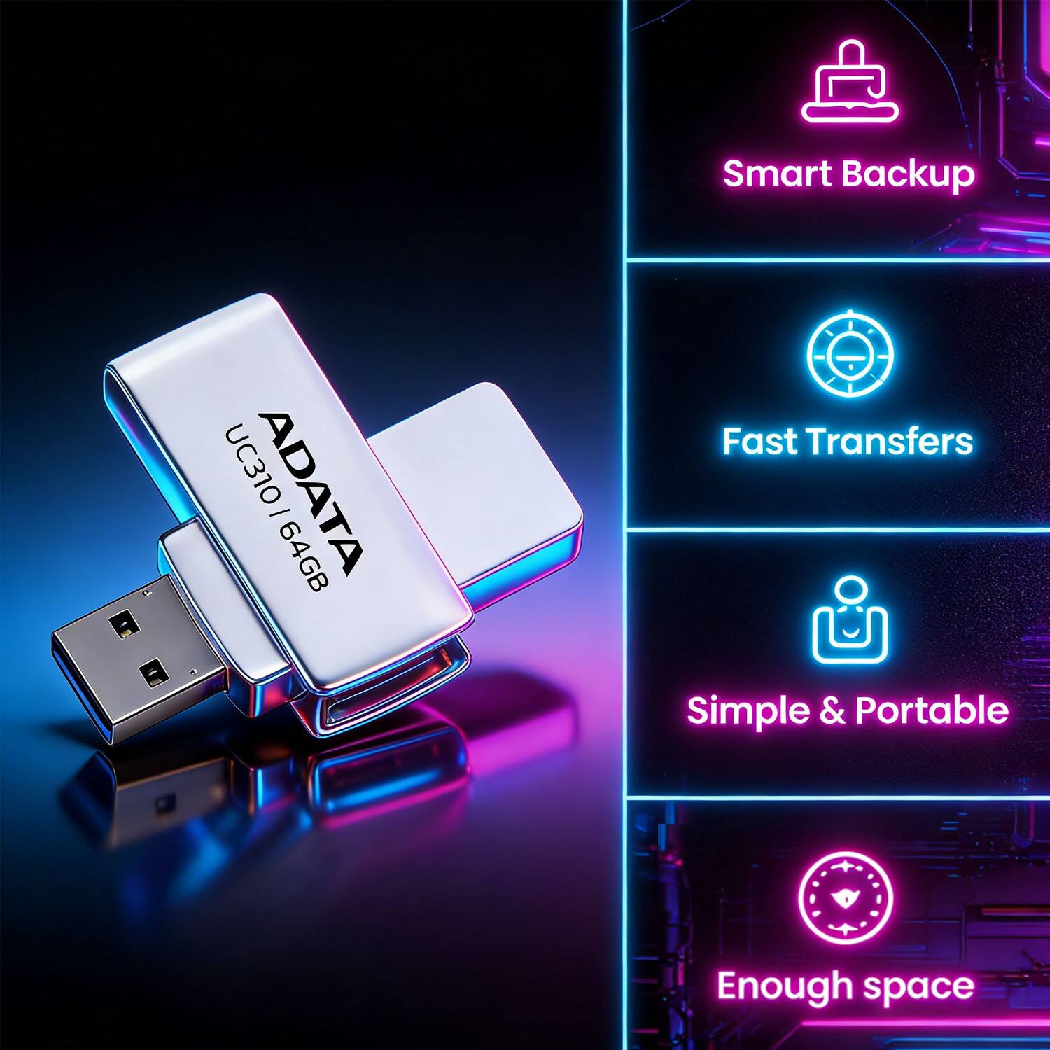 Smart Backup  
ADATA UC310 64GB  
Fast Transfers  
Simple & Portable  
Enough space
