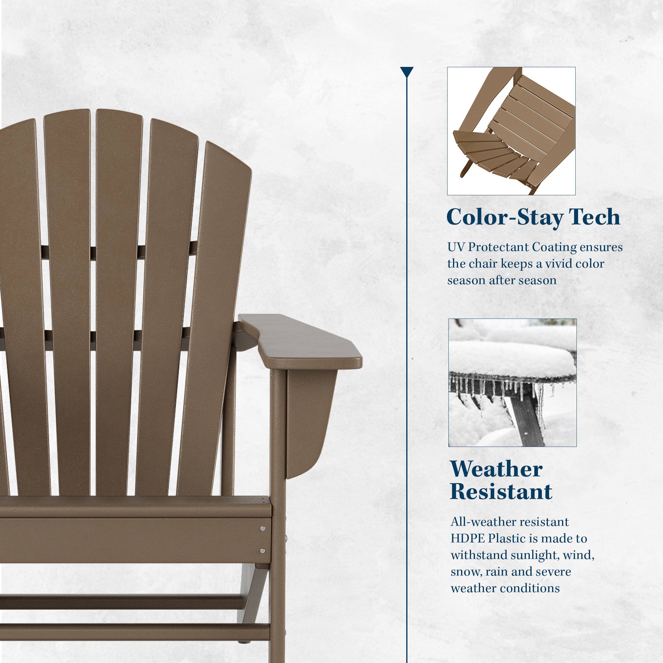 Color-Stay Tech UV Protectant Coating ensures the chair keeps a vivid color season after season

Weather Resistant
All-weather resistant HDPE Plastic is made to withstand sunlight, wind, snow, rain and severe weather conditions