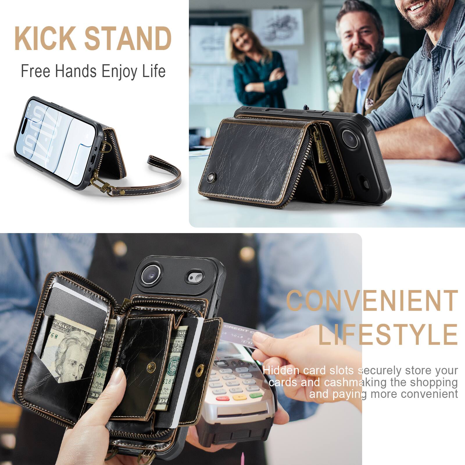 KICK STAND  
Free Hands Enjoy Life  

CONVENIENT LIFESTYLE  
Hidden card slots securely store your cards and cash, making the shopping and paying more convenient