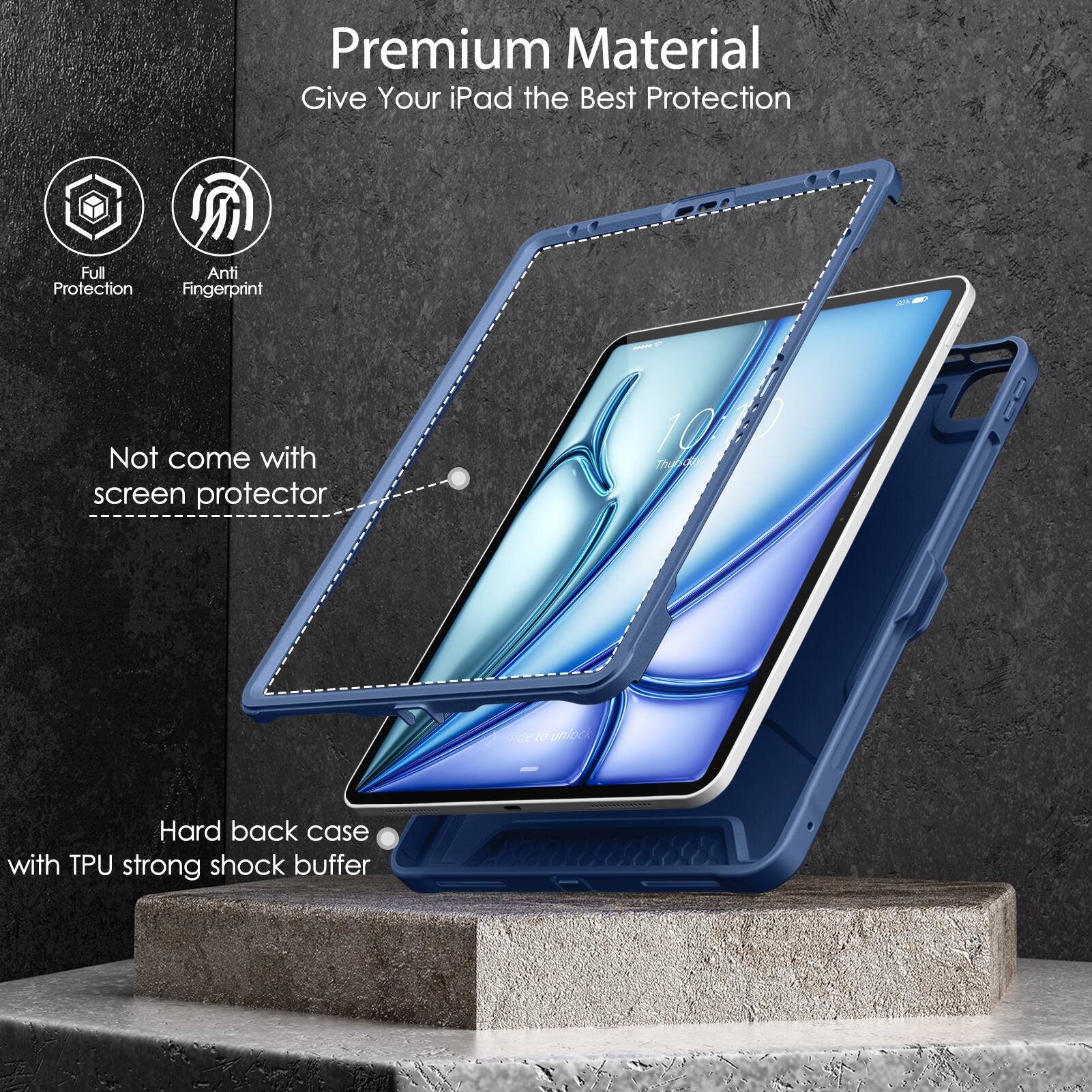 Premium Material  
Give Your iPad the Best Protection  

- Full Protection  
- Anti Fingerprint  

Not come with screen protector  

Hard back case with TPU strong shock buffer