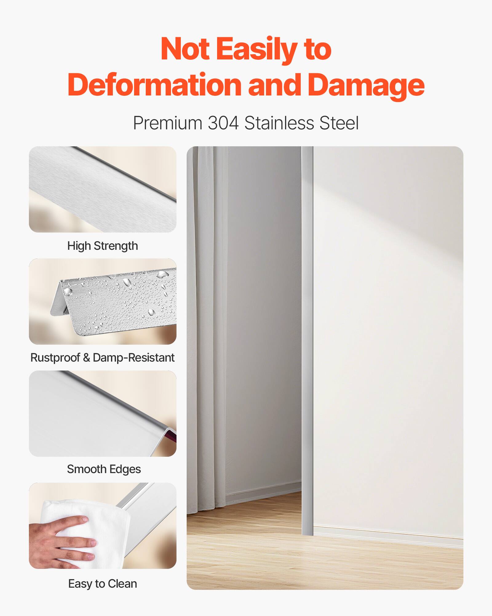 Not Easily to Deformation and Damage

Premium 304 Stainless Steel

- High Strength
- Rustproof & Damp-Resistant
- Smooth Edges
- Easy to Clean