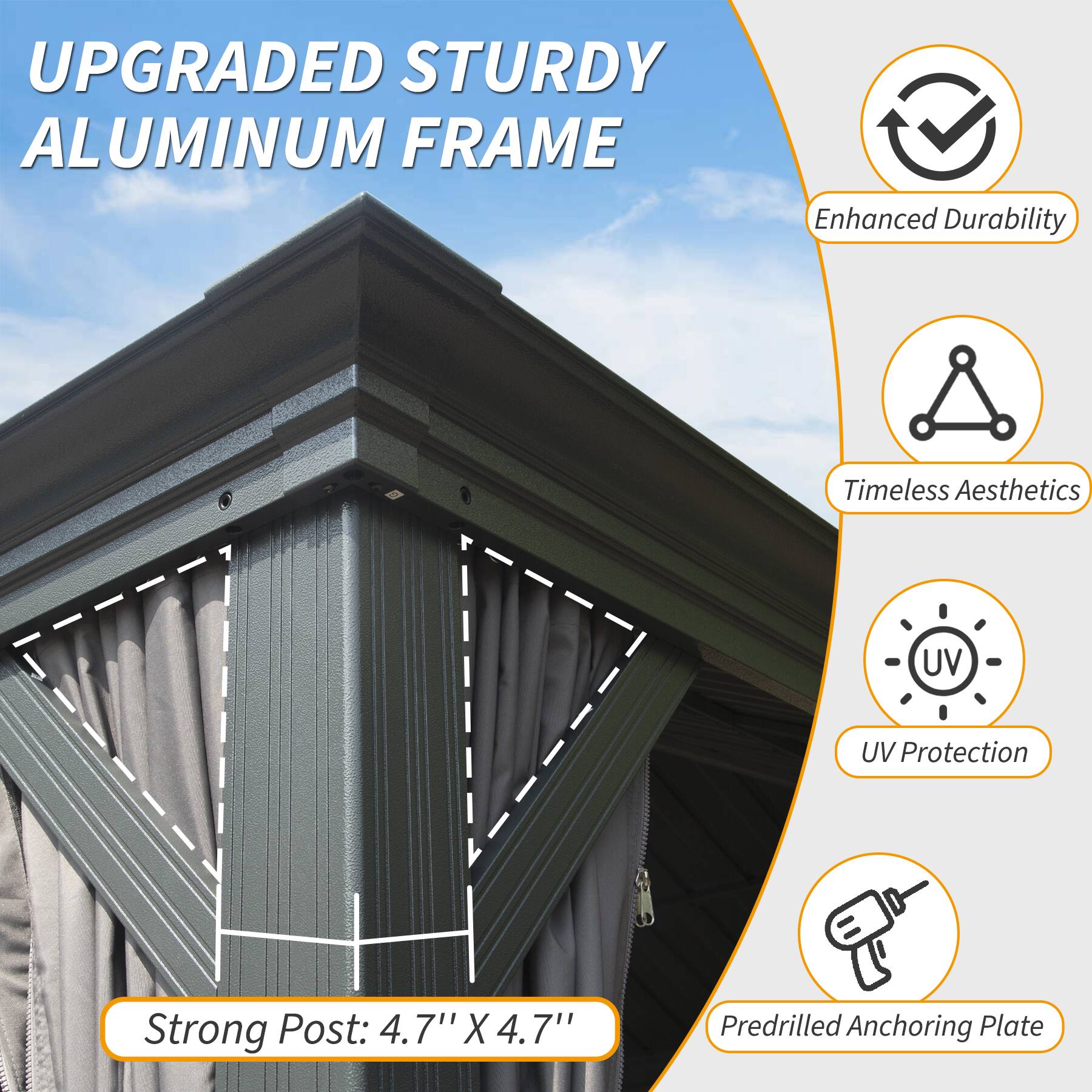 UPGRADED STURDY ALUMINUM FRAME

- Enhanced Durability
- Timeless Aesthetics
- UV Protection
- Strong Post: 4.7" X 4.7"
- Predrilled Anchoring Plate