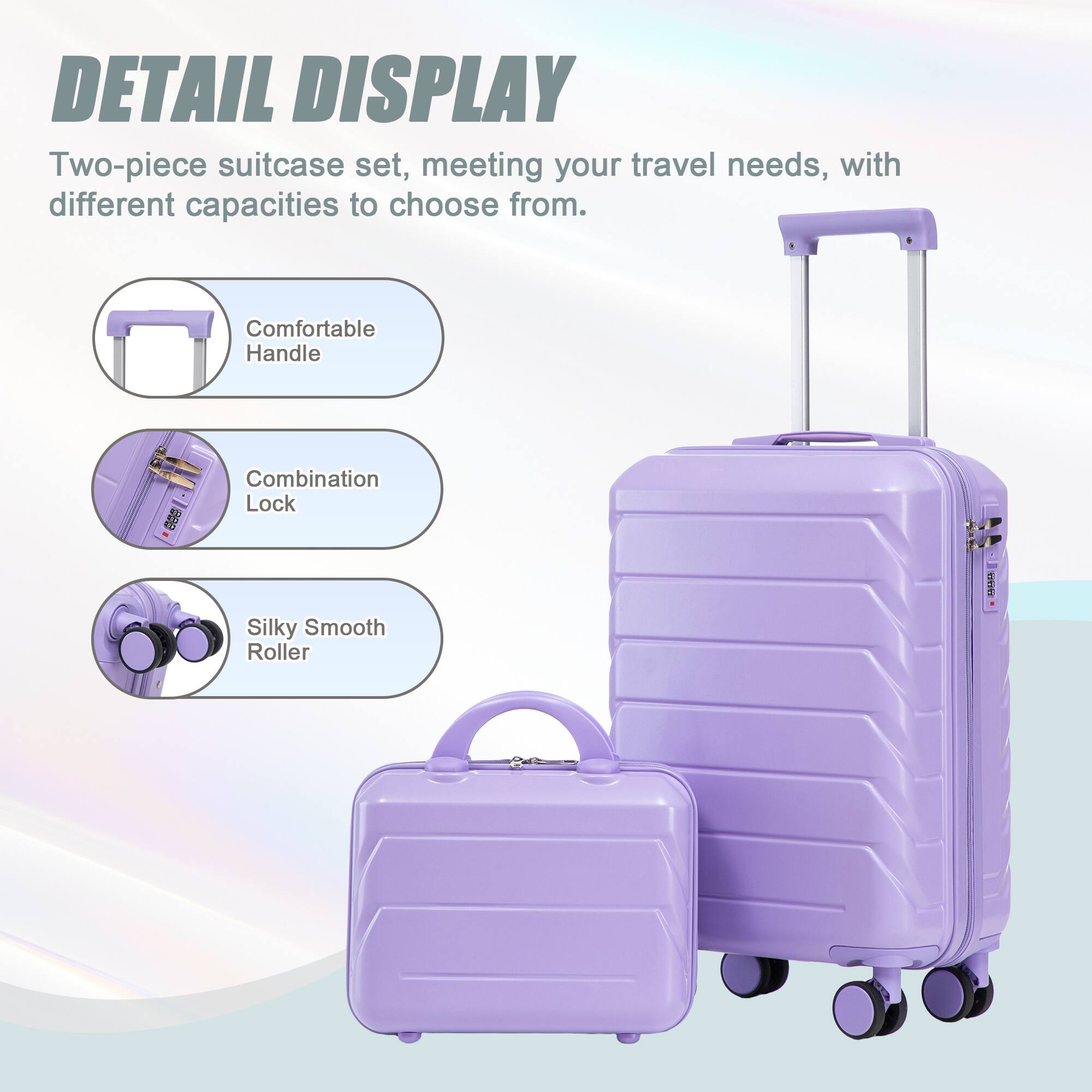 DETAIL DISPLAY

Two-piece suitcase set, meeting your travel needs, with different capacities to choose from.

- Comfortable Handle
- Combination Lock
- Silky Smooth Roller