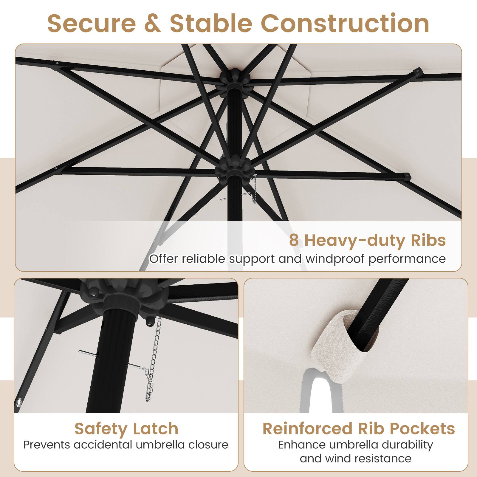 Secure & Stable Construction

8 Heavy-duty Ribs  
Offer reliable support and windproof performance

Safety Latch  
Prevents accidental umbrella closure

Reinforced Rib Pockets  
Enhance umbrella durability and wind resistance