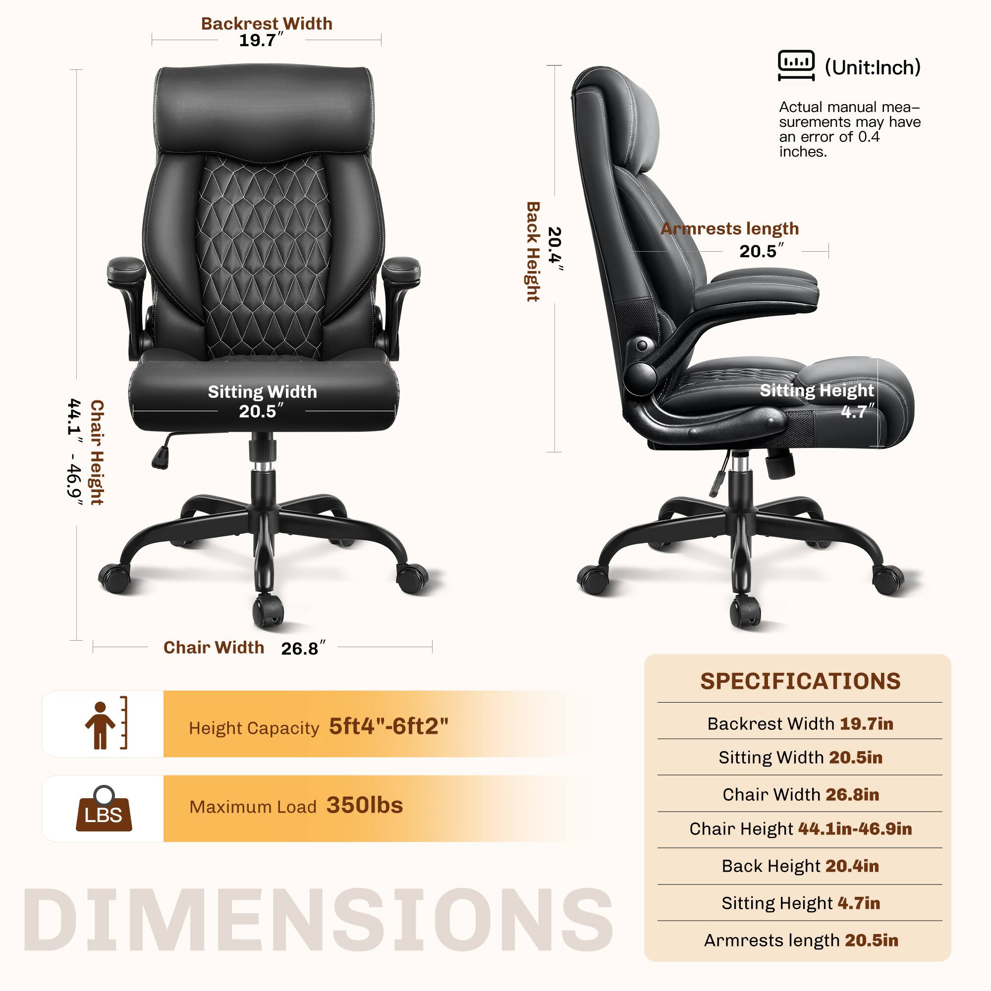 **DIMENSIONS**

- Backrest Width: 19.7" (Unit: Inch)
- Sitting Width: 20.5"
- Chair Width: 26.8"
- Chair Height: 44.1" - 46.9"
- Back Height: 20.4"
- Sitting Height: 4.7"
- Armrests Length: 20.5"

**SPECIFICATIONS**

- Height Capacity: 5ft4" - 6ft2"
- Maximum Load: 350lbs

**Note:** Actual manual measurements may have an error of 0.4 inches.