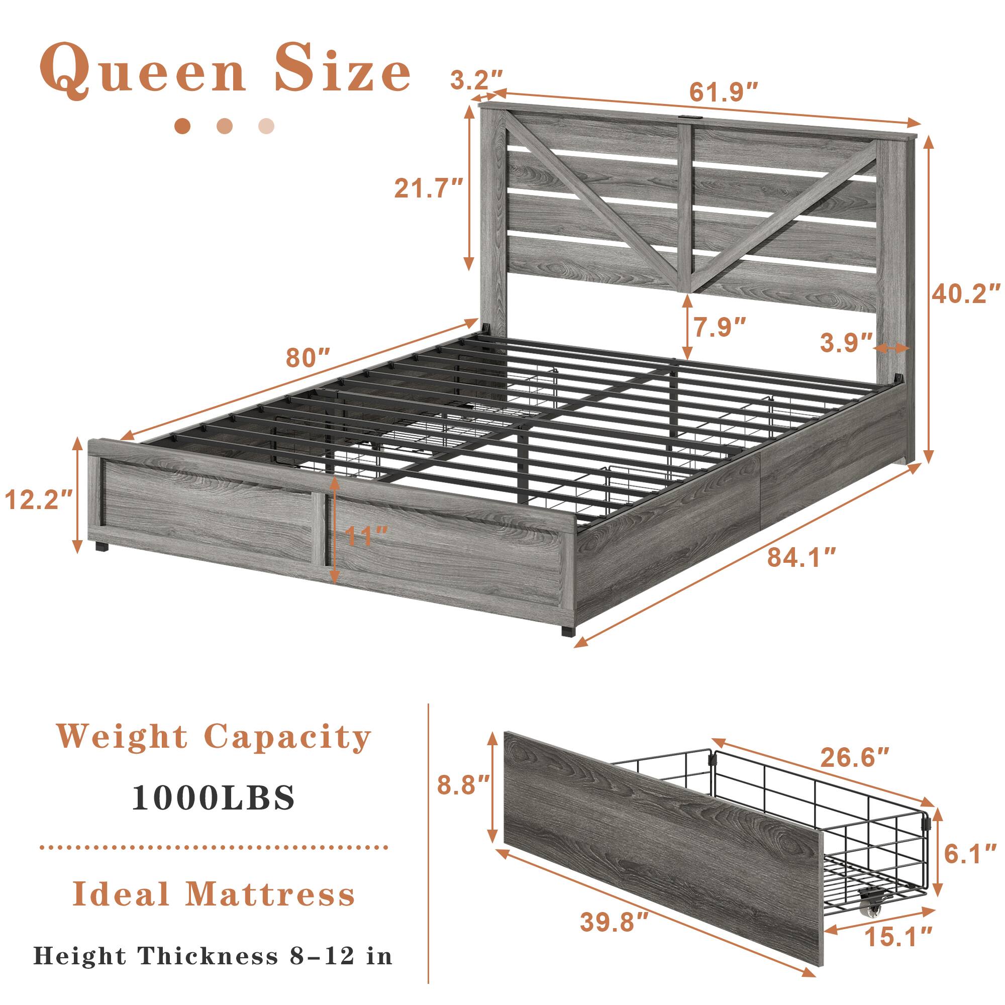 Queen Size  
3.2"  
61.9"  
21.7"  
80"  
7.9"  
3.9"  
40.2"  
12.2"  
11"  
84.1"  

Weight Capacity  
1000LBS  

Ideal Mattress  
Height Thickness 8-12 in  

39.8"  
26.6"  
8.8"  
15.1"  
6.1"