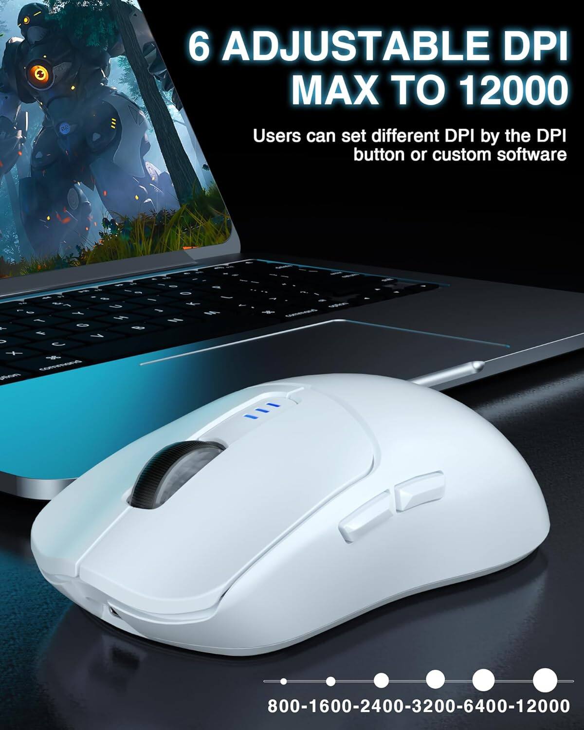 6 Adjustable DPI Max to 12000  
Users can set different DPI by the DPI button or custom software  
800-1600-2400-3200-6400-12000