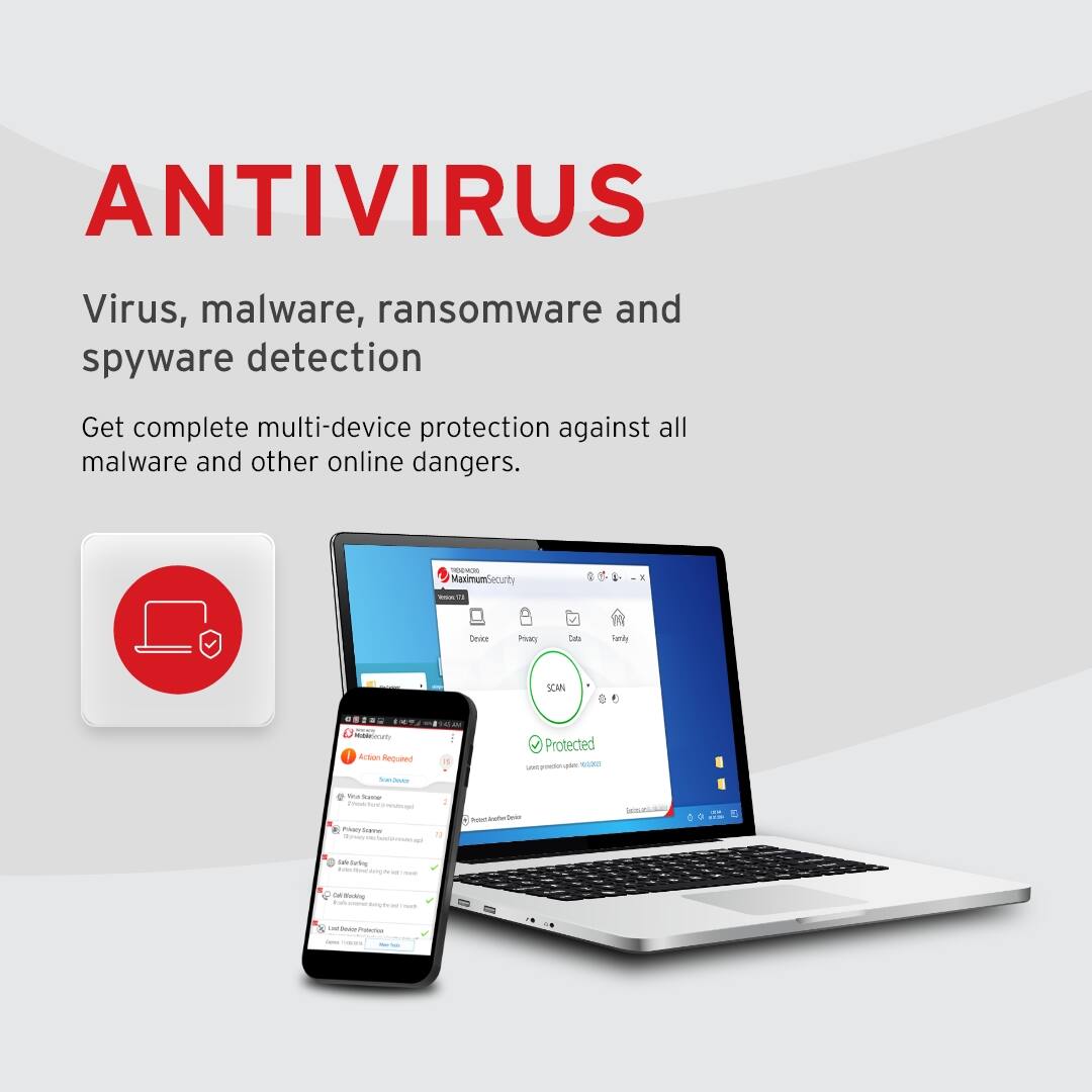 ANTIVIRUS  
Virus, malware, ransomware and spyware detection  

Get complete multi-device protection against all malware and other online dangers.