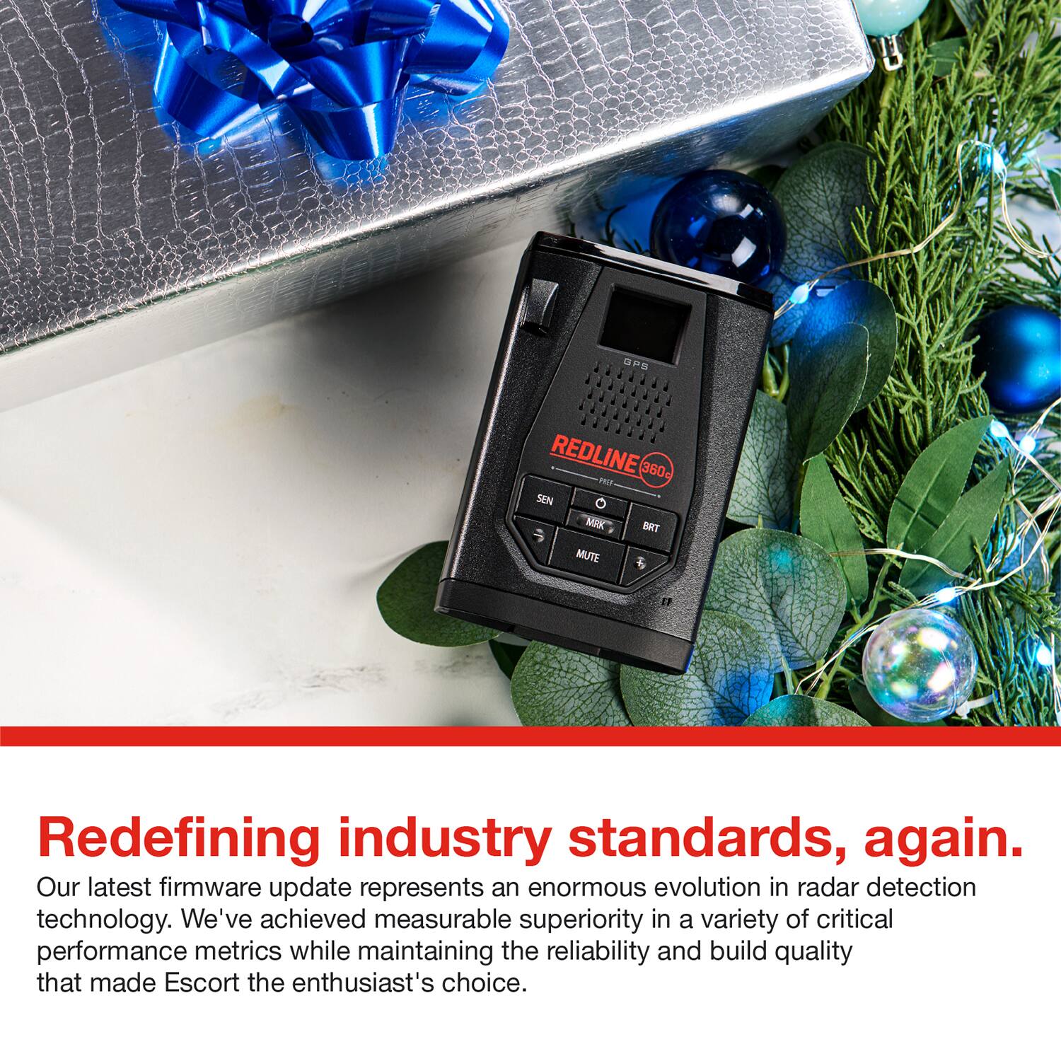 OPS REDLINE 360g 28 SEN MK BRT MUTE

Redefining industry standards, again.

Our latest firmware update represents an enormous evolution in radar detection technology. We've achieved measurable superiority in a variety of critical performance metrics while maintaining the reliability and build quality that made Escort the enthusiast's choice.