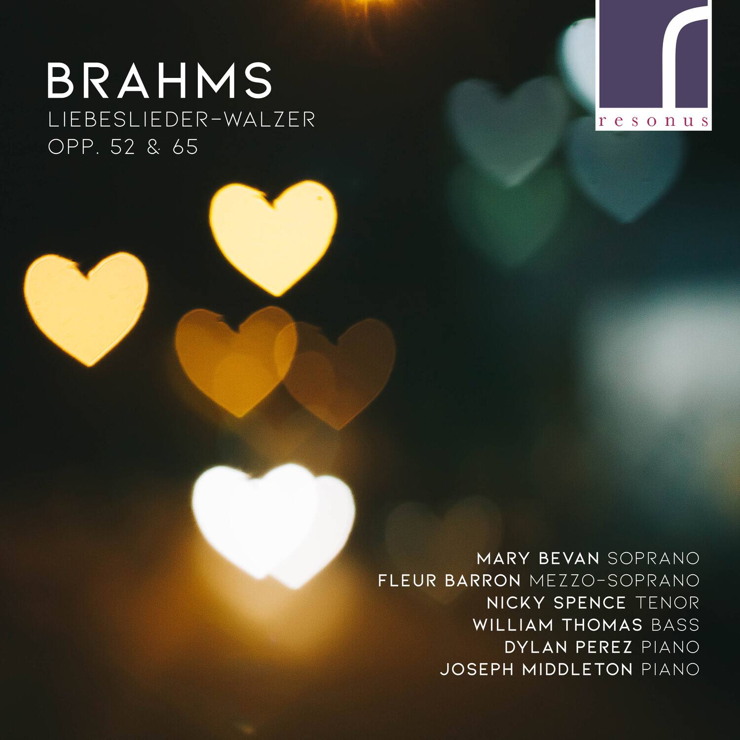 BRAHMS  
LIEBESLIEDER-WALZER  
OPP. 52 & 65  

MARY BEVAN SOPRANO  
FLEUR BARRON MEZZO-SOPRANO  
NICKY SPENCE TENOR  
WILLIAM THOMAS BASS  
DYLAN PEREZ PIANO  
JOSEPH MIDDLETON PIANO  

resonus