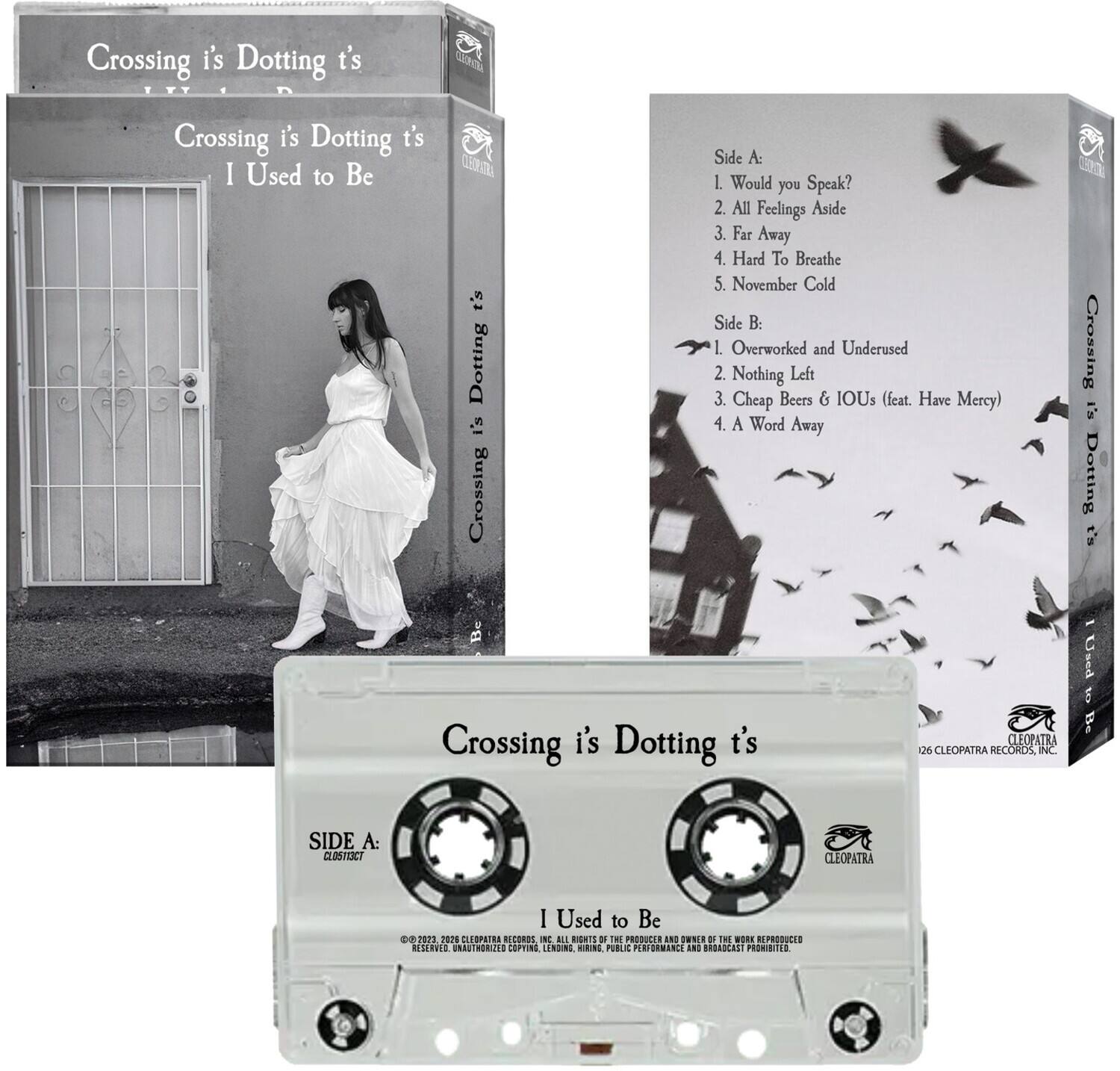 Crossing i's Dotting t's  
I Used to Be  

Side A:  
1. Would you Speak?  
2. All Feelings Aside  
3. Far Away  
4. Hard To Breathe  
5. November Cold  

Side B:  
1. Overworked and Underused  
2. Nothing Left  
3. Cheap Beers & IOUs (feat. Have Mercy)  
4. A Word Away  

Cleopatra Records  
All Rights Reserved. Unauthorized copying, lending, public performance and broadcast prohibited.