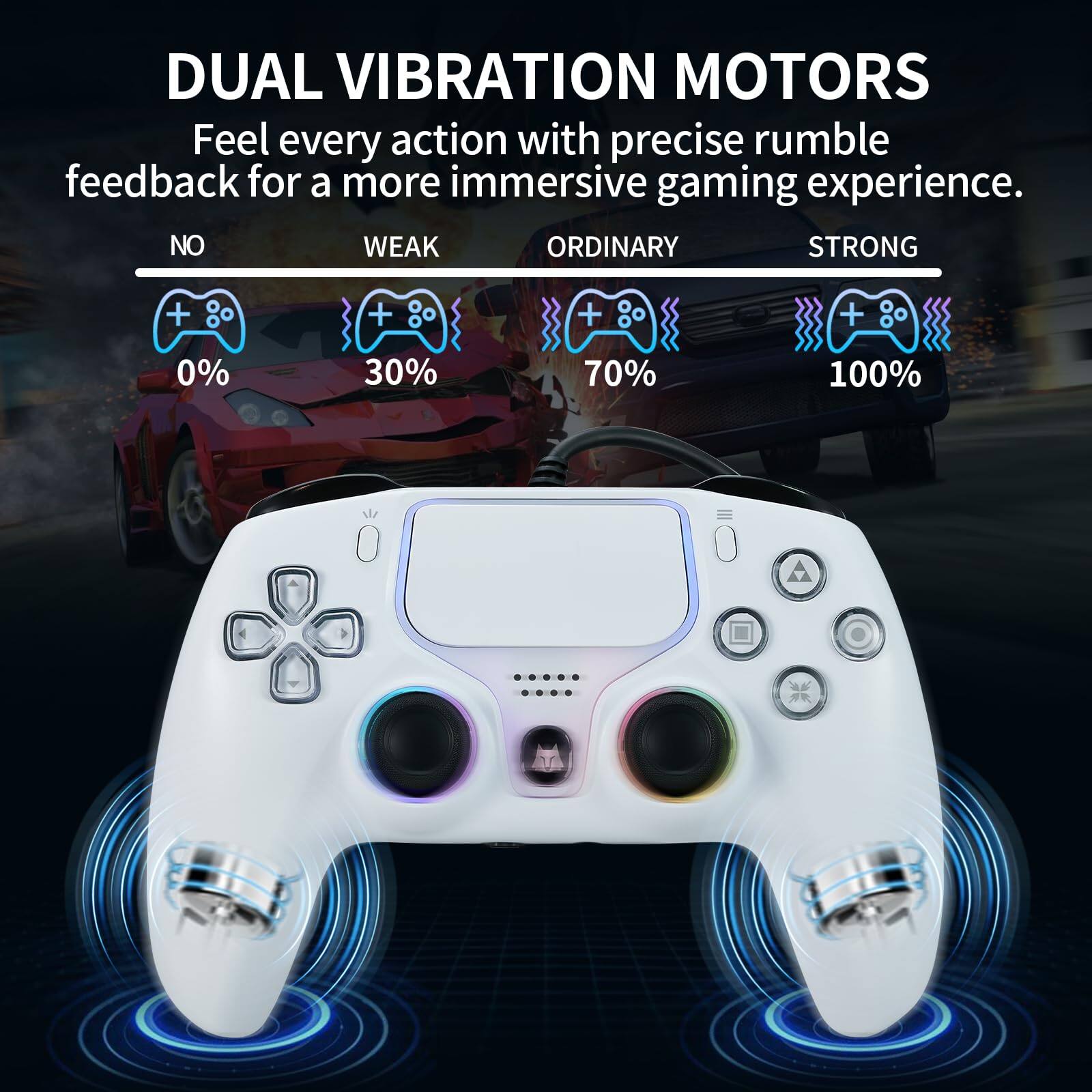 DUAL VIBRATION MOTORS  
Feel every action with precise rumble feedback for a more immersive gaming experience.  

NO 0%  
WEAK 30%  
ORDINARY 70%  
STRONG 100%