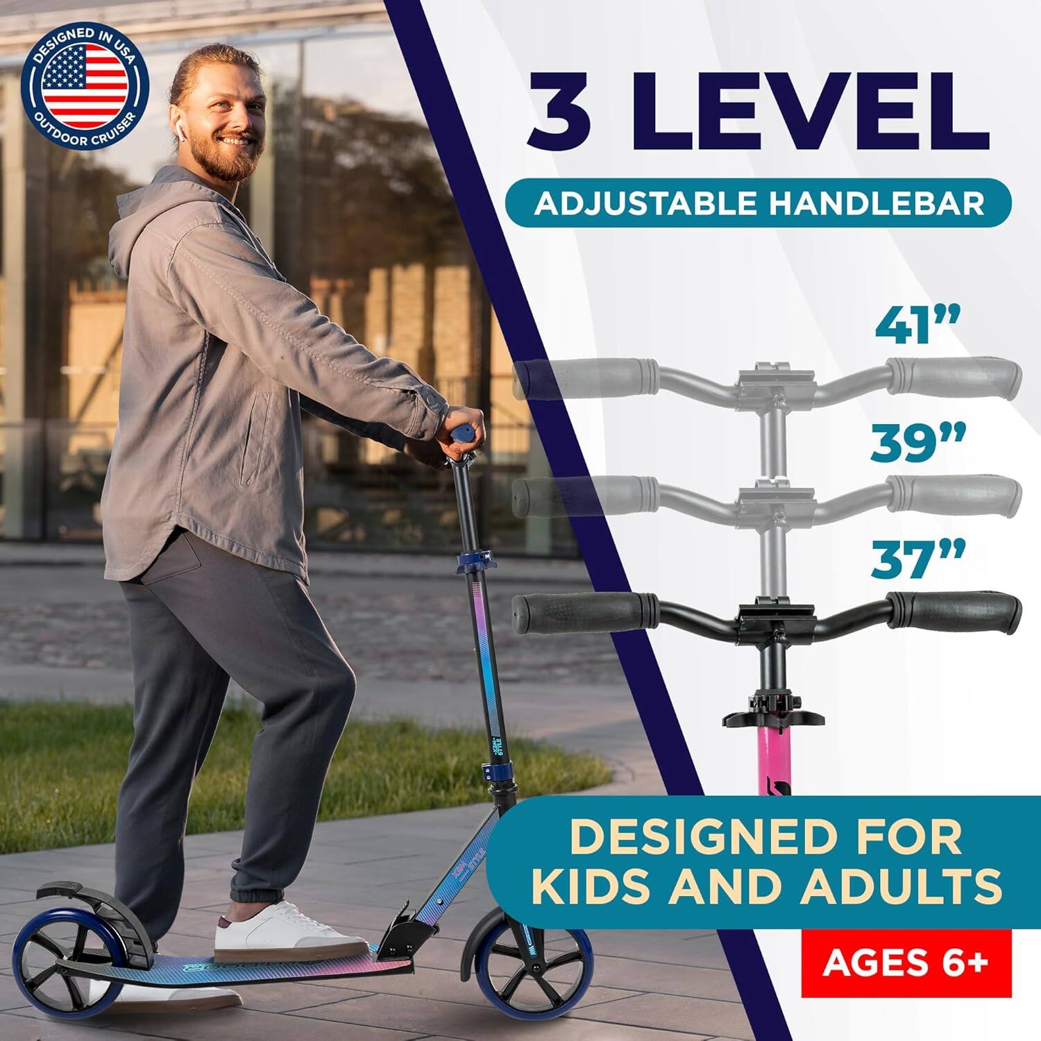 DESIGNED IN USA  
OUTDOOR CRUISER  

3 LEVEL  
ADJUSTABLE HANDLEBAR  

41"  
39"  
37"  

DESIGNED FOR  
KIDS AND ADULTS  
AGES 6+