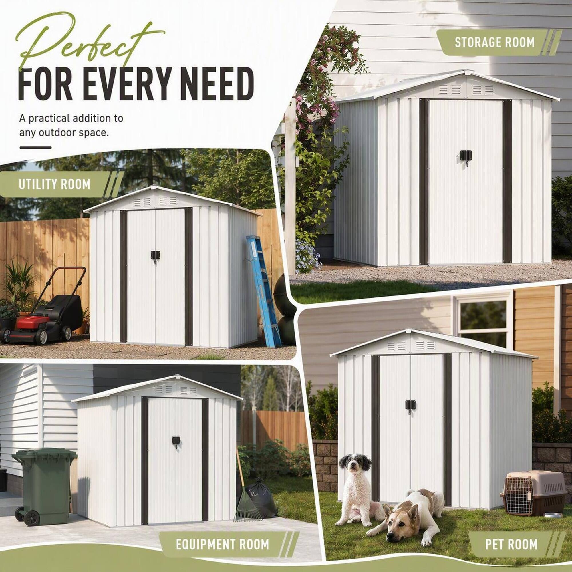 Perfect  
FOR EVERY NEED  
A practical addition to any outdoor space.  

STORAGE ROOM  
UTILITY ROOM  
EQUIPMENT ROOM  
PET ROOM