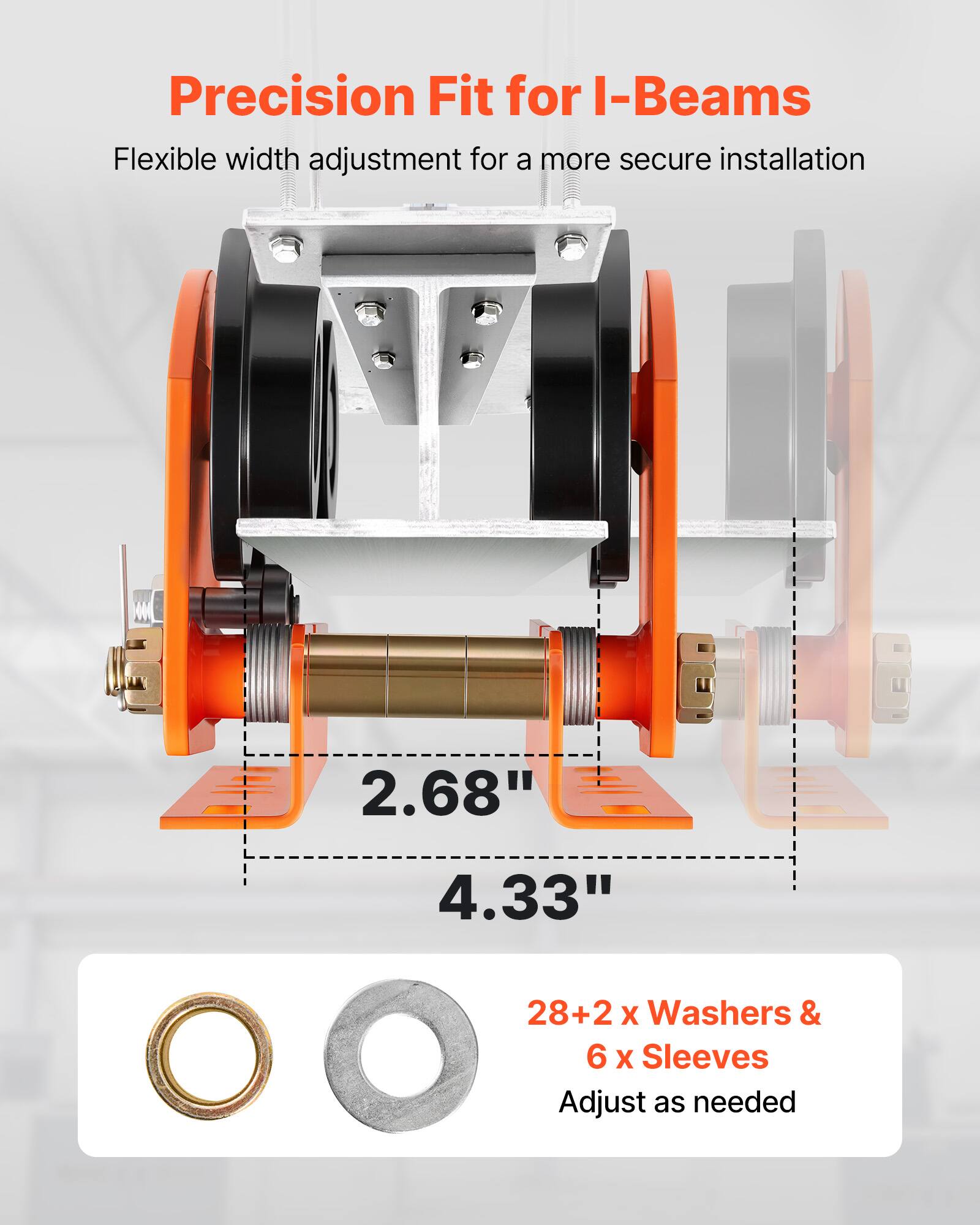 Precision Fit for I-Beams  
Flexible width adjustment for a more secure installation  
2.68" 4.33"  
28+2 x Washers & 6 x Sleeves  
Adjust as needed