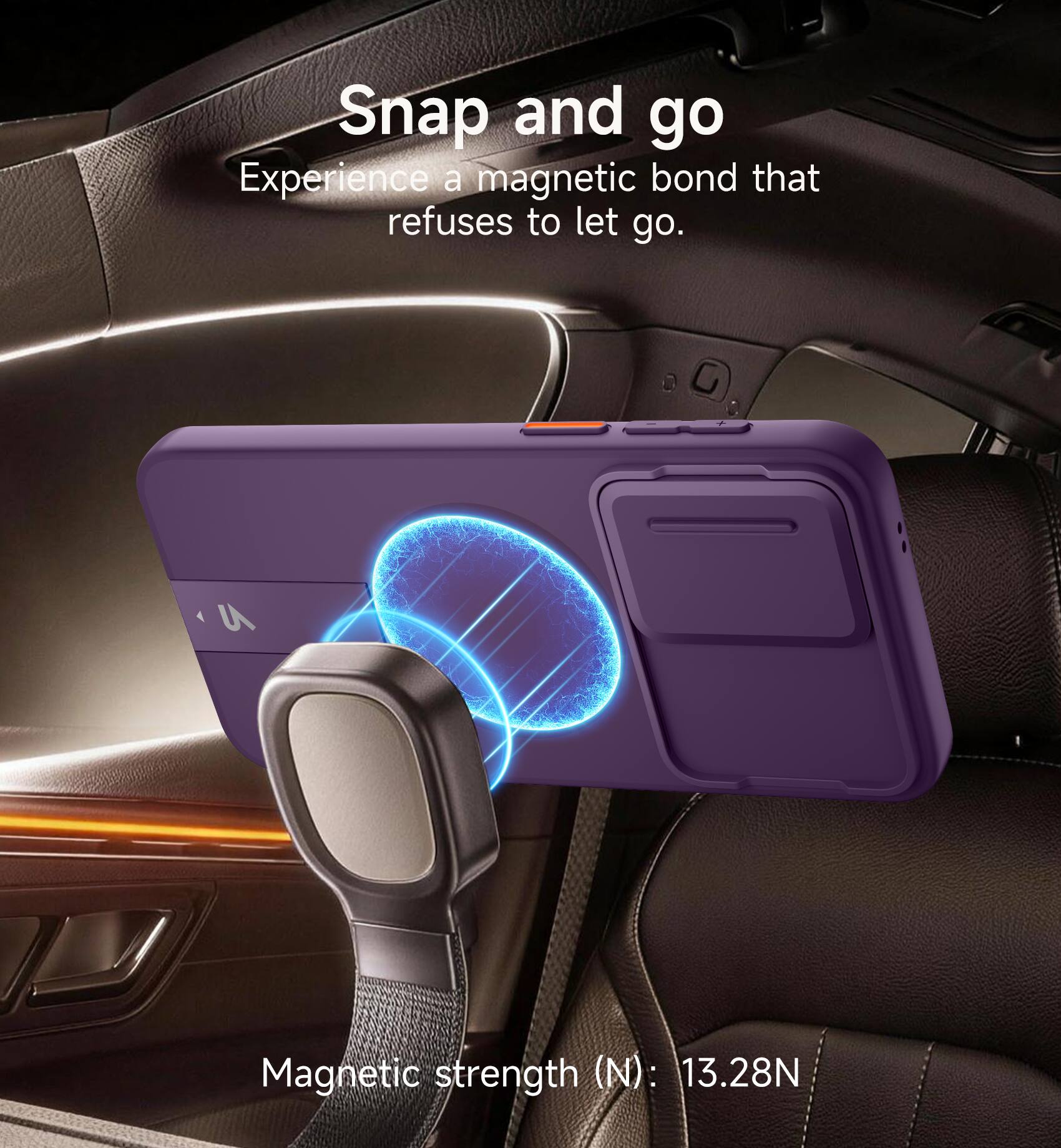 Snap and go  
Experience a magnetic bond that refuses to let go.  

Magnetic strength (N): 13.28N