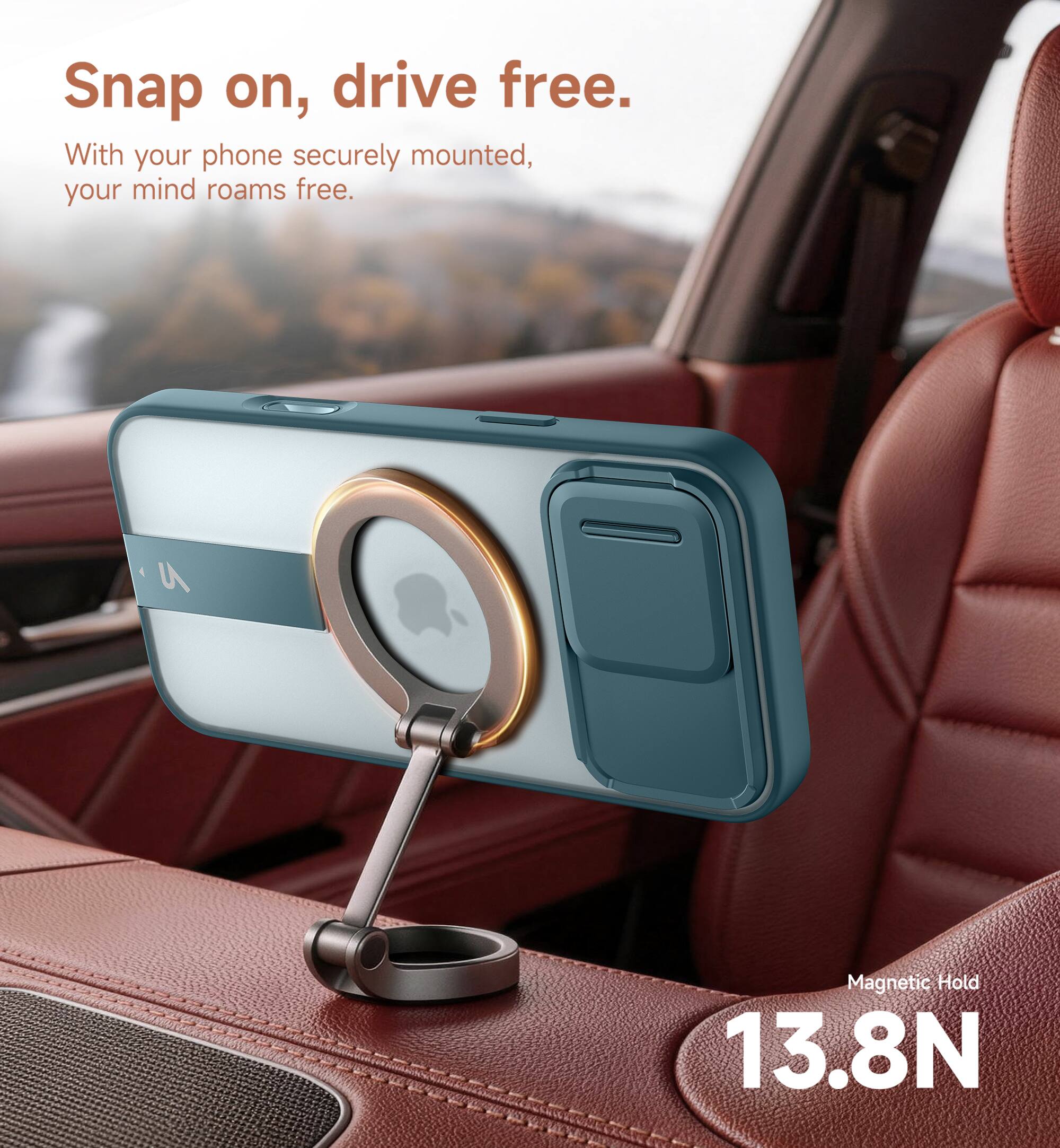 Snap on, drive free.  
With your phone securely mounted, your mind roams free.  
Magnetic Hold 13.8N
