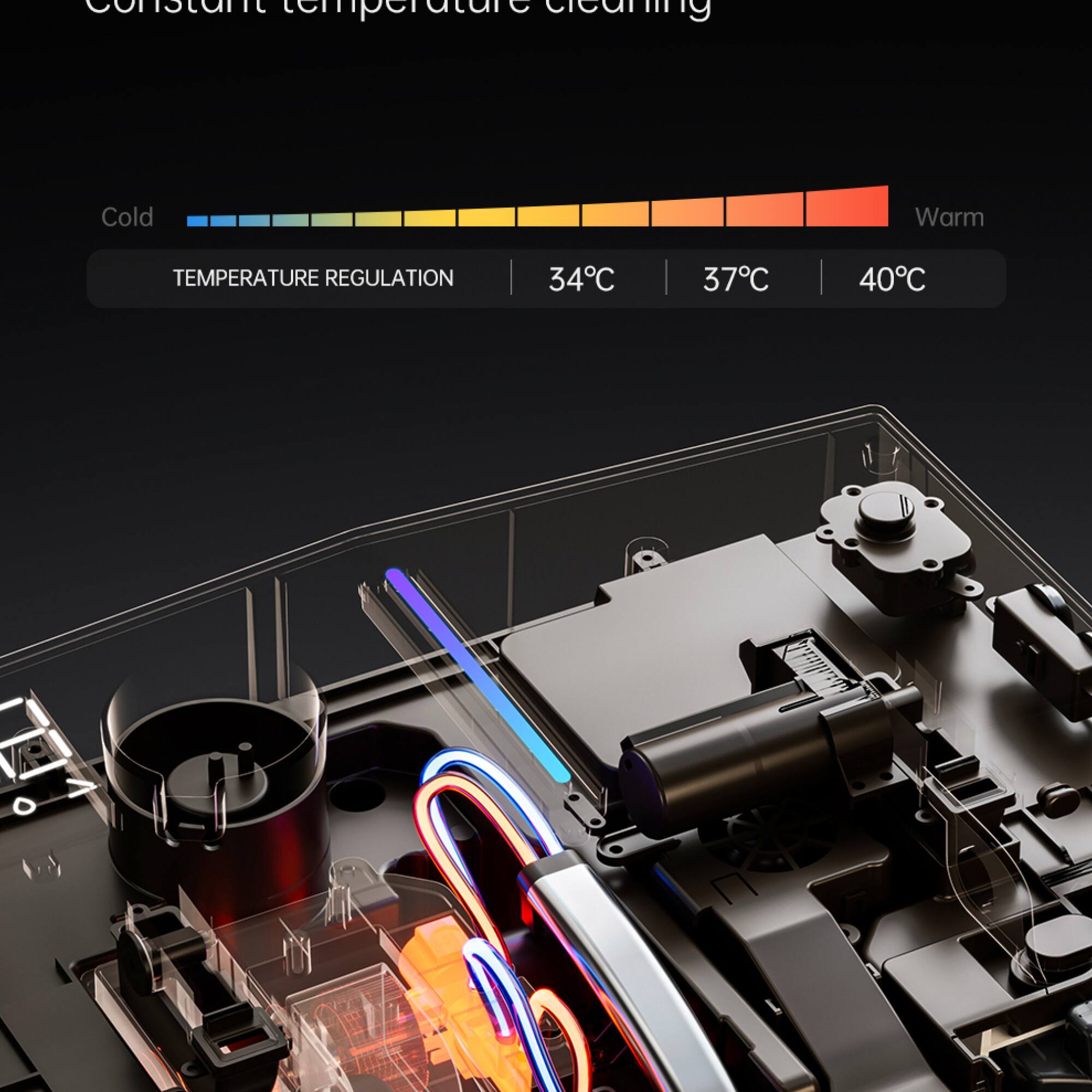 Constant temperature cleaning

Cold Warm

TEMPERATURE REGULATION

34°C | 37°C | 40°C