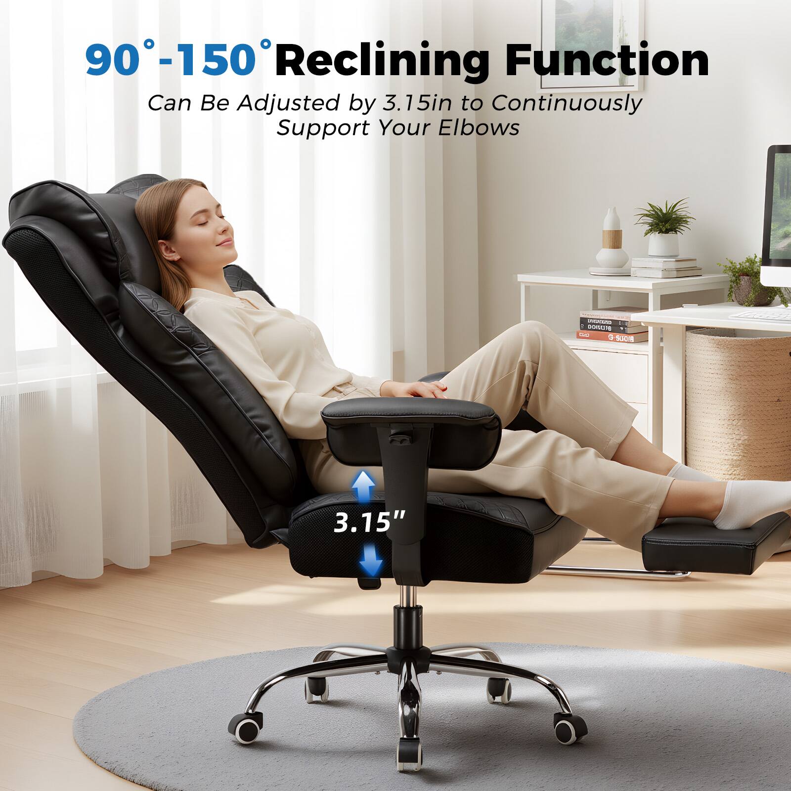 90°-150° Reclining Function  
Can Be Adjusted by 3.15in to Continuously Support Your Elbows